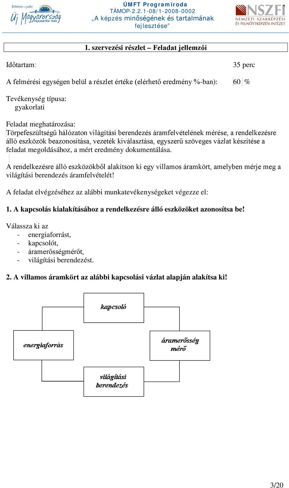 a mért eredmény dokumentálása. A rendelkezésre álló eszközökből alakítson ki egy villamos áramkört, amelyben mérje meg a világítási berendezés áramfelvételét!