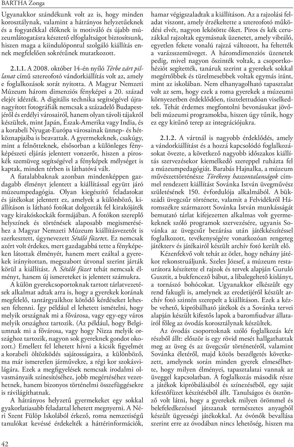 október 14-én nyíló Térbe zárt pillanat című sztereofotó vándorkiállítás volt az, amely e foglalkozások sorát nyitotta. A Magyar Nemzeti Múzeum három dimenziós fényképei a 20. század elejét idézték.