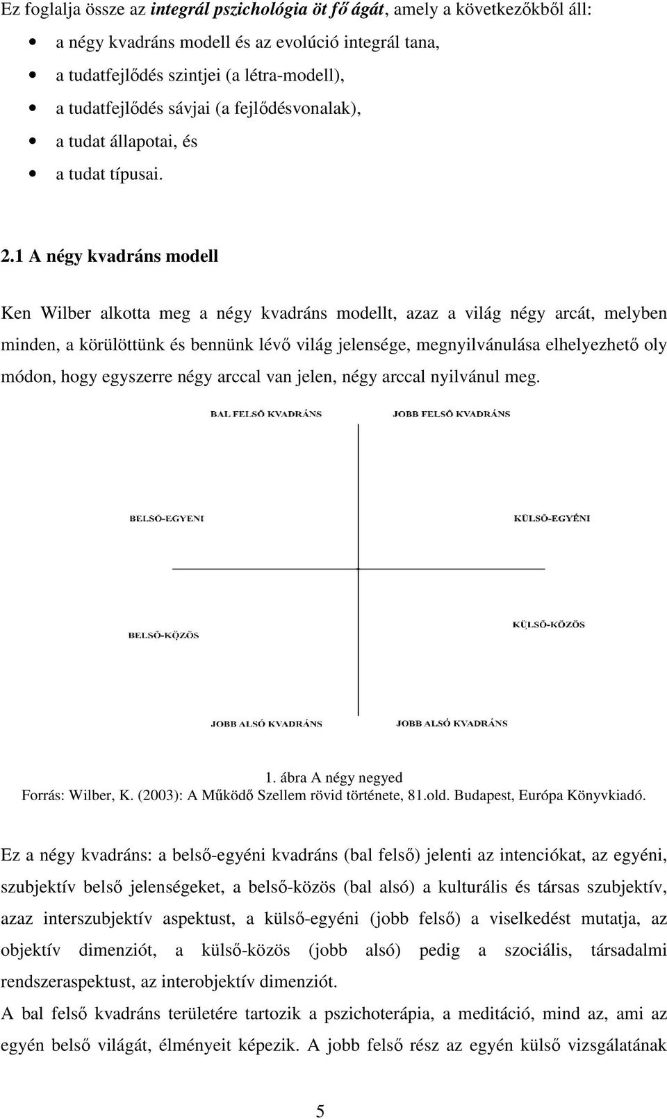 1 A négy kvadráns modell Ken Wilber alkotta meg a négy kvadráns modellt, azaz a világ négy arcát, melyben minden, a körülöttünk és bennünk lévı világ jelensége, megnyilvánulása elhelyezhetı oly