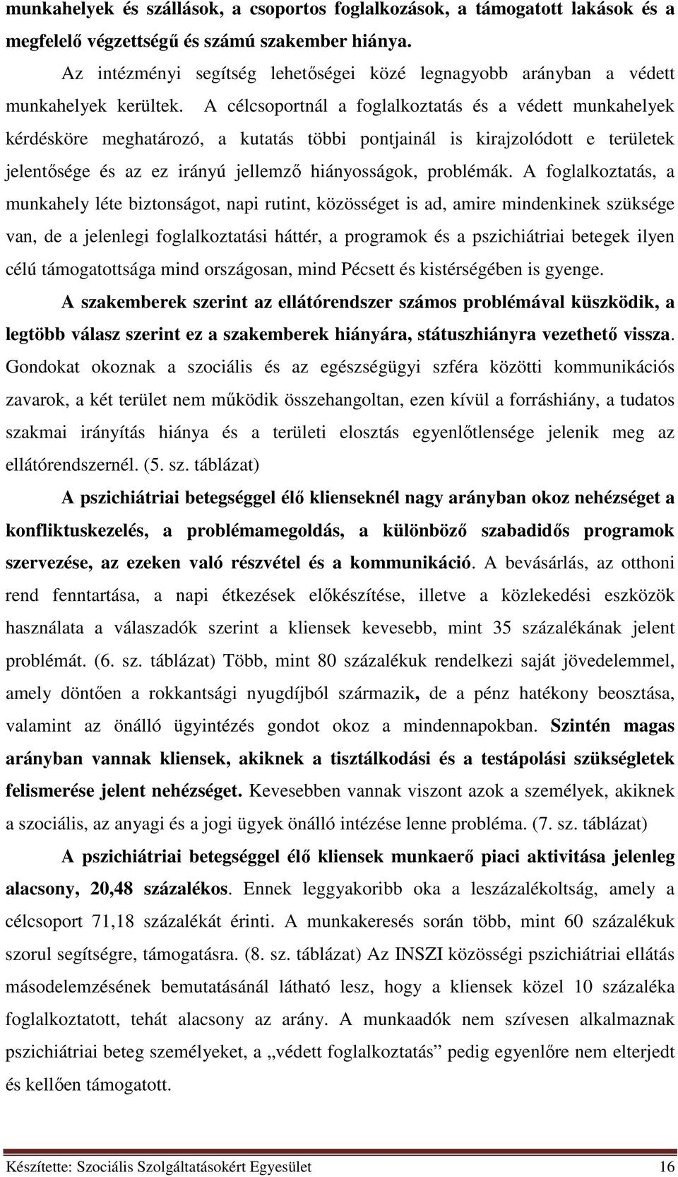 A célcsoportnál a foglalkoztatás és a védett munkahelyek kérdésköre meghatározó, a kutatás többi pontjainál is kirajzolódott e területek jelentősége és az ez irányú jellemző hiányosságok, problémák.