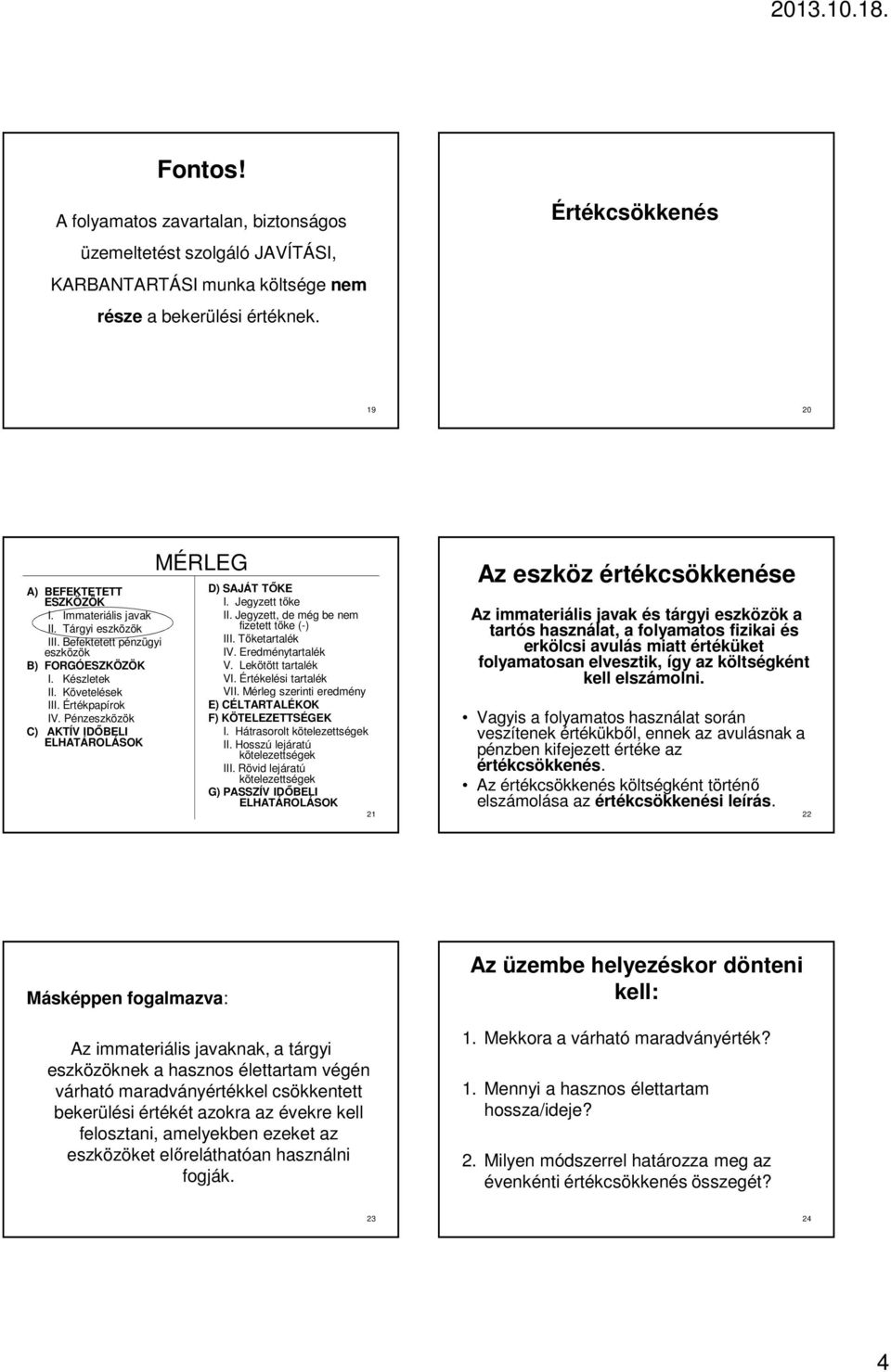 Pénzeszközök C) AKTÍV IDİBELI ELHATÁROLÁSOK MÉRLEG D) SAJÁT TİKE I. Jegyzett tıke II. Jegyzett, de még be nem fizetett tıke (-) III. Tıketartalék IV. Eredménytartalék V. Lekötött tartalék VI.