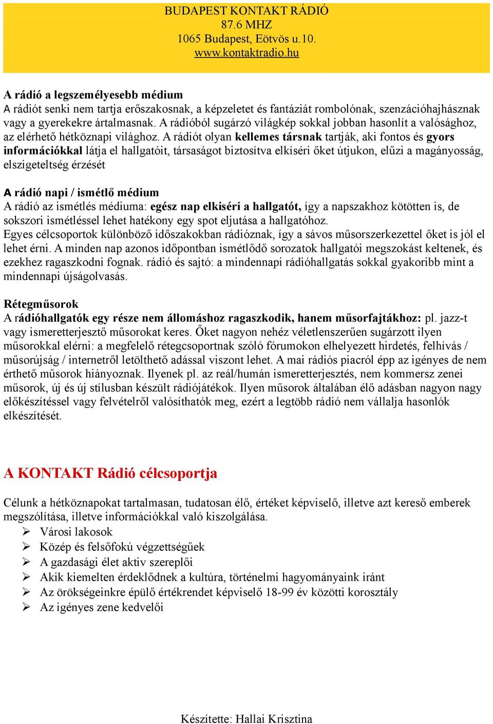 A rádiót olyan kellemes társnak tartják, aki fontos és gyors információkkal látja el hallgatóit, társaságot biztosítva elkíséri őket útjukon, elűzi a magányosság, elszigeteltség érzését A rádió napi