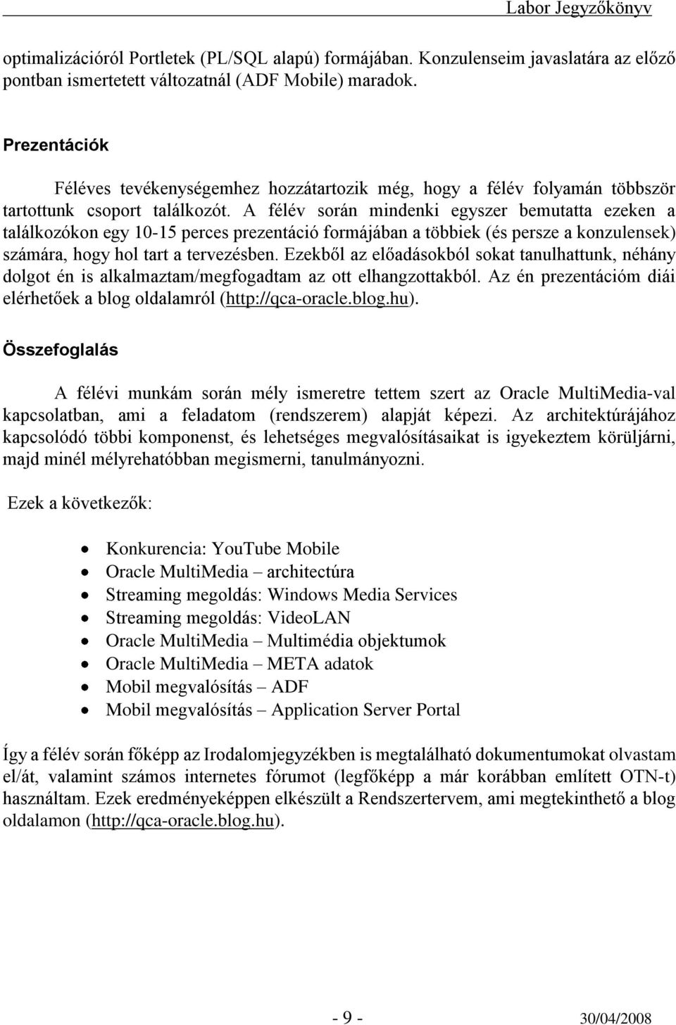 A félév során mindenki egyszer bemutatta ezeken a találkozókon egy 10-15 perces prezentáció formájában a többiek (és persze a konzulensek) számára, hogy hol tart a tervezésben.