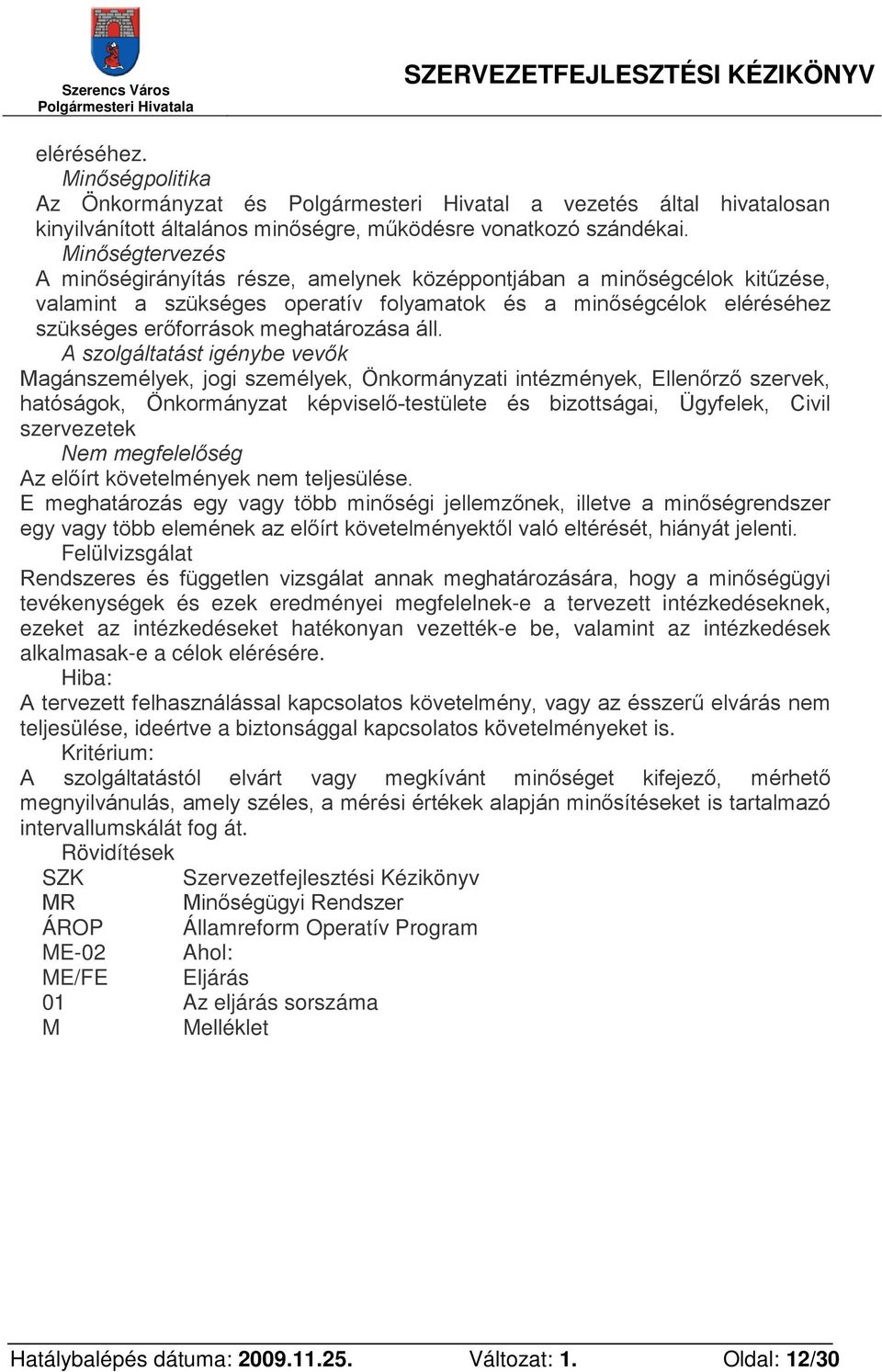 áll. A szolgáltatást igénybe vevők Magánszemélyek, jogi személyek, Önkormányzati intézmények, Ellenőrző szervek, hatóságok, Önkormányzat képviselő-testülete és bizottságai, Ügyfelek, Civil