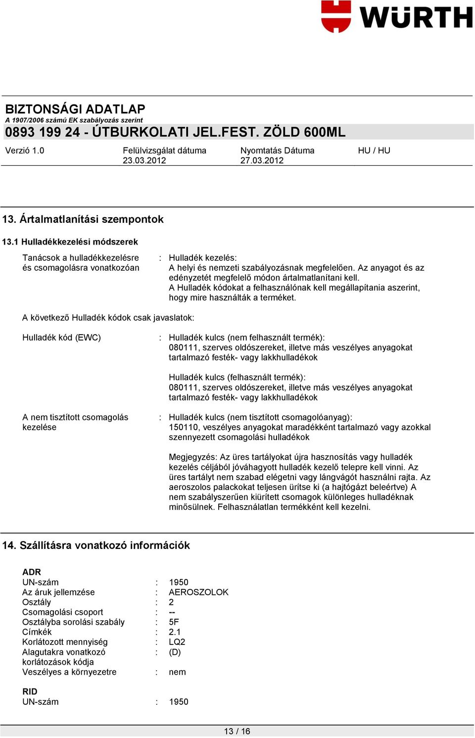 A következő Hulladék kódok csak javaslatok: Hulladék kód (EWC) : Hulladék kulcs (nem felhasznált termék): 080111, szerves oldószereket, illetve más veszélyes anyagokat tartalmazó festék- vagy