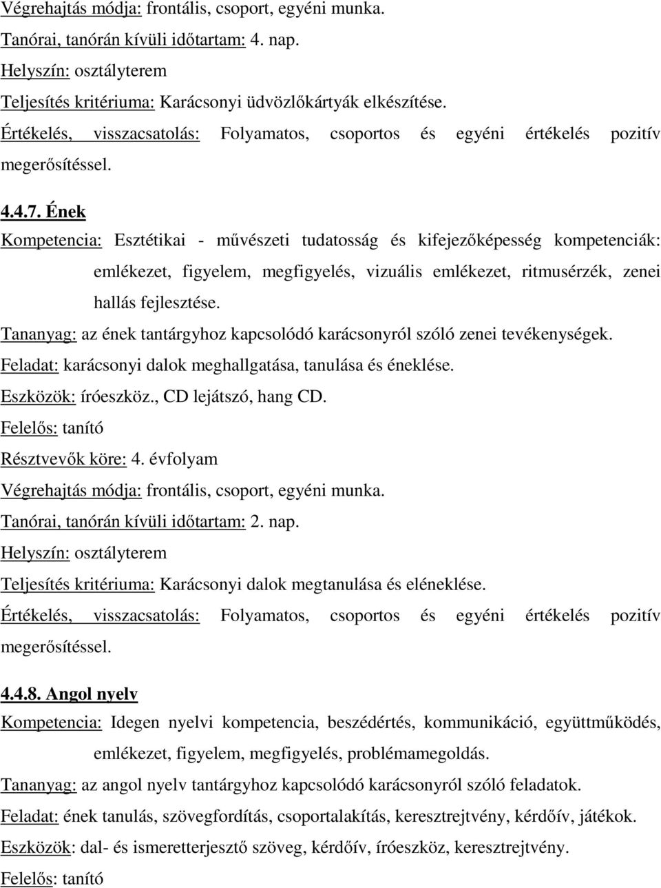 Ének Kompetencia: Esztétikai - mővészeti tudatosság és kifejezıképesség kompetenciák: emlékezet, figyelem, megfigyelés, vizuális emlékezet, ritmusérzék, zenei hallás fejlesztése.