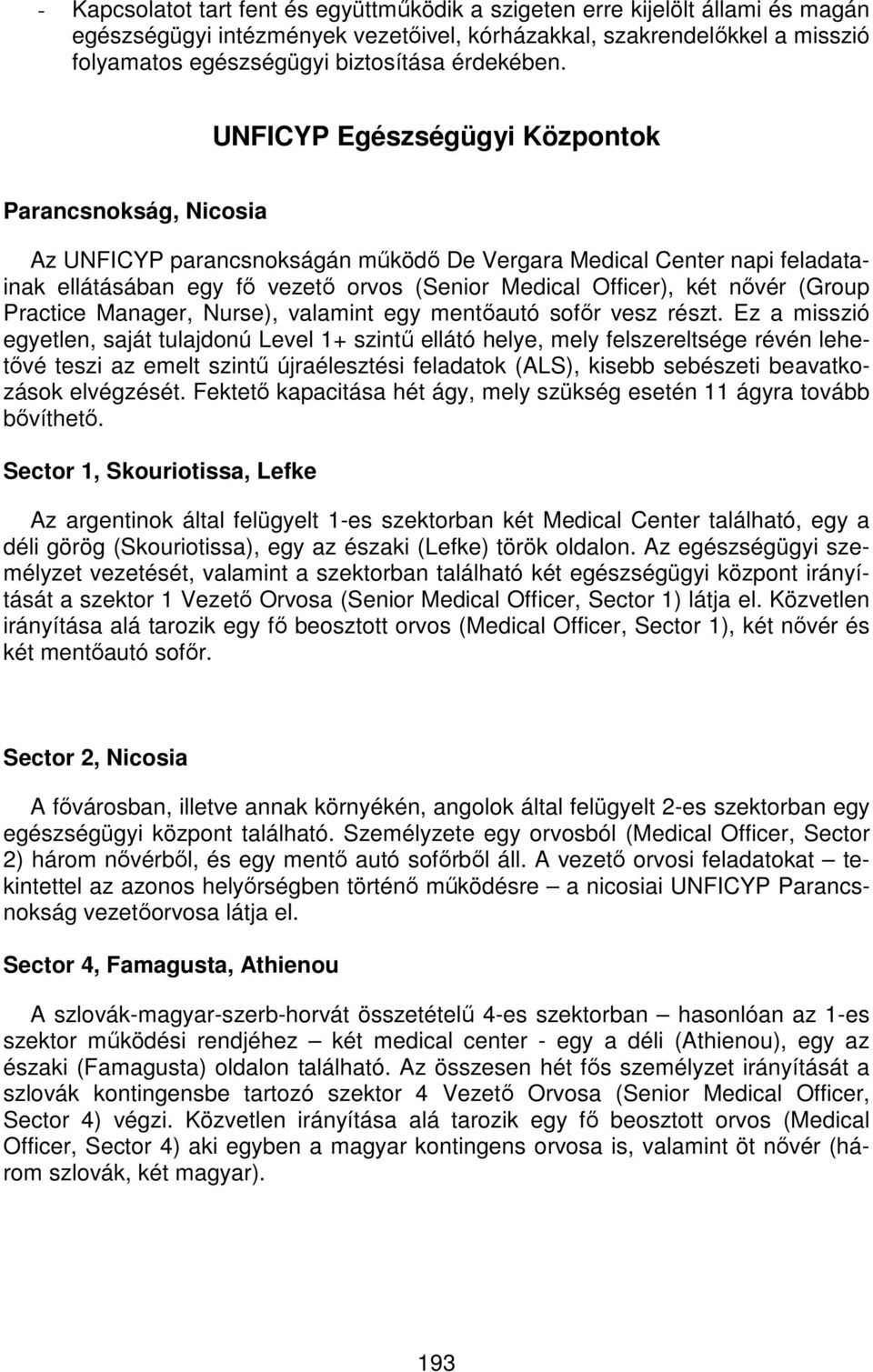 UNFICYP Egészségügyi Központok Parancsnokság, Nicosia Az UNFICYP parancsnokságán működő De Vergara Medical Center napi feladatainak ellátásában egy fő vezető orvos (Senior Medical Officer), két nővér