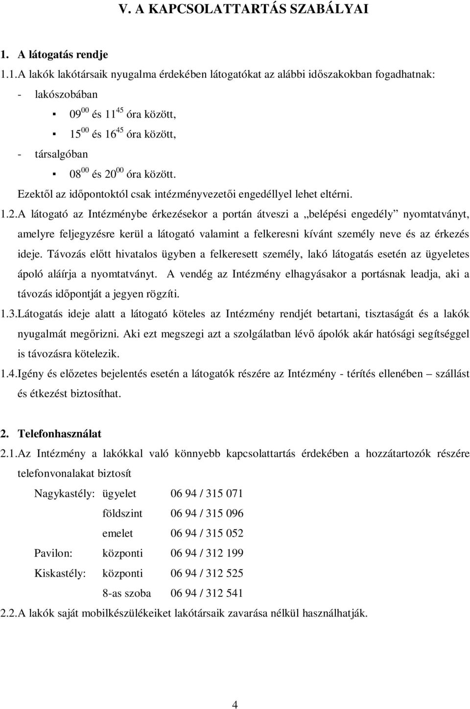 1.A lakók lakótársaik nyugalma érdekében látogatókat az alábbi időszakokban fogadhatnak: - lakószobában 09 00 és 11 45 óra között, 15 00 és 16 45 óra között, - társalgóban 08 00 és 20 00 óra között.