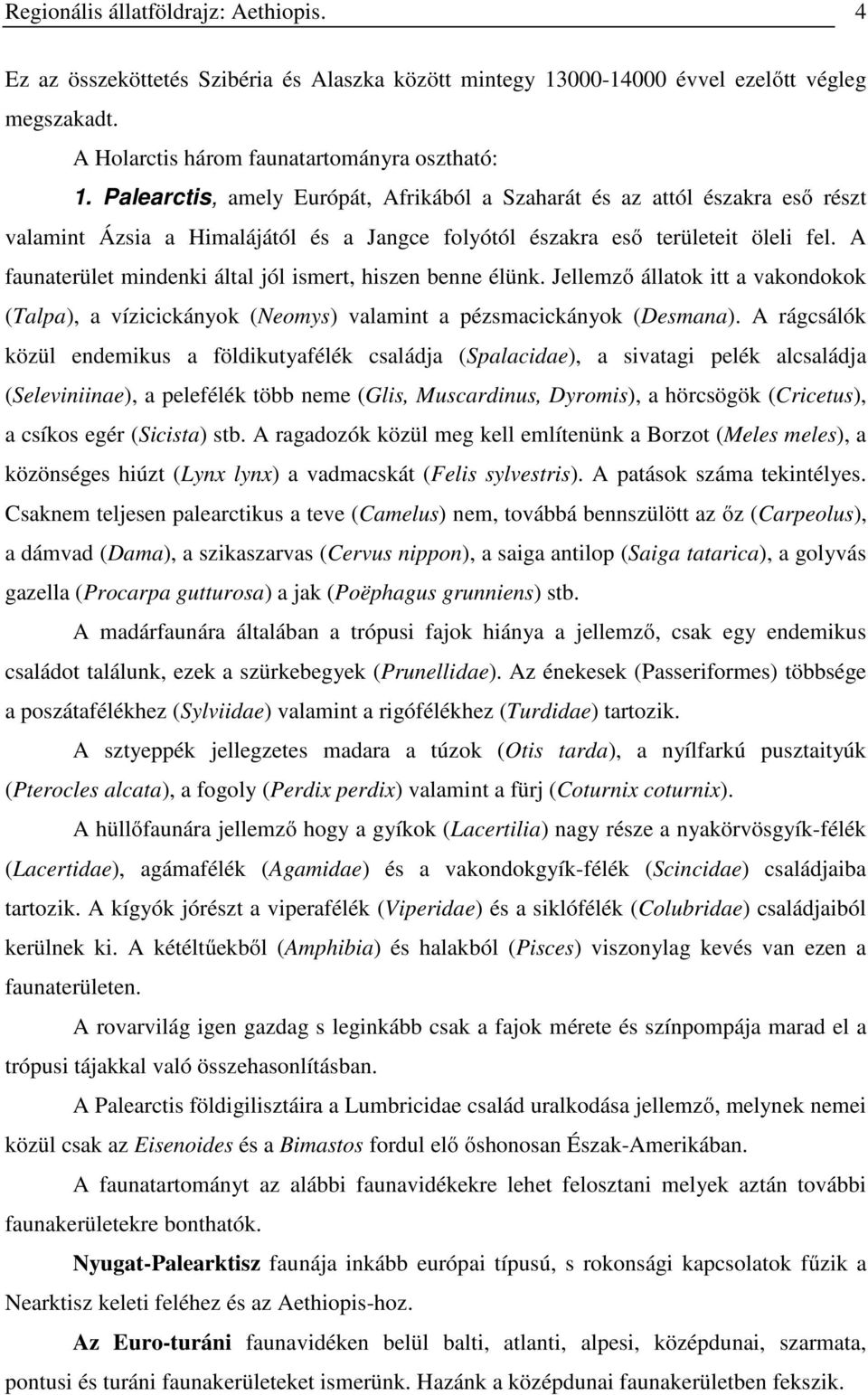 A faunaterület mindenki által jól ismert, hiszen benne élünk. Jellemző állatok itt a vakondokok (Talpa), a vízicickányok (Neomys) valamint a pézsmacickányok (Desmana).