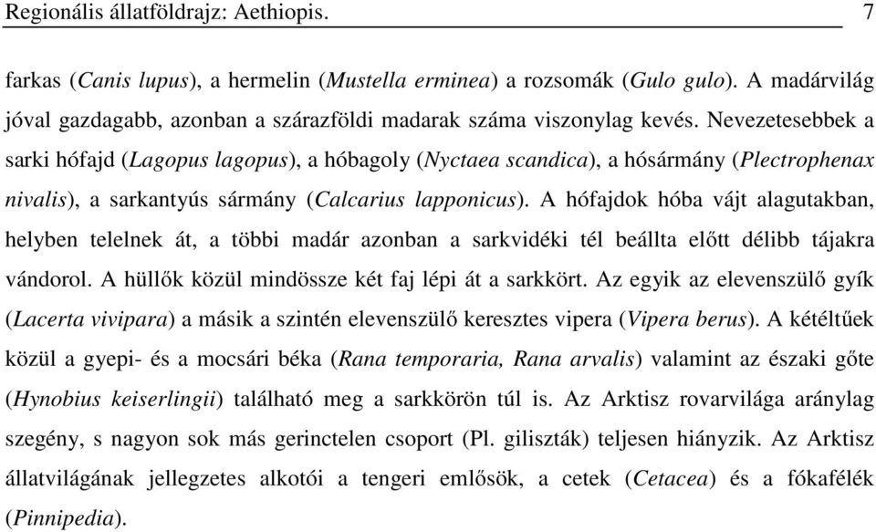 A hófajdok hóba vájt alagutakban, helyben telelnek át, a többi madár azonban a sarkvidéki tél beállta előtt délibb tájakra vándorol. A hüllők közül mindössze két faj lépi át a sarkkört.