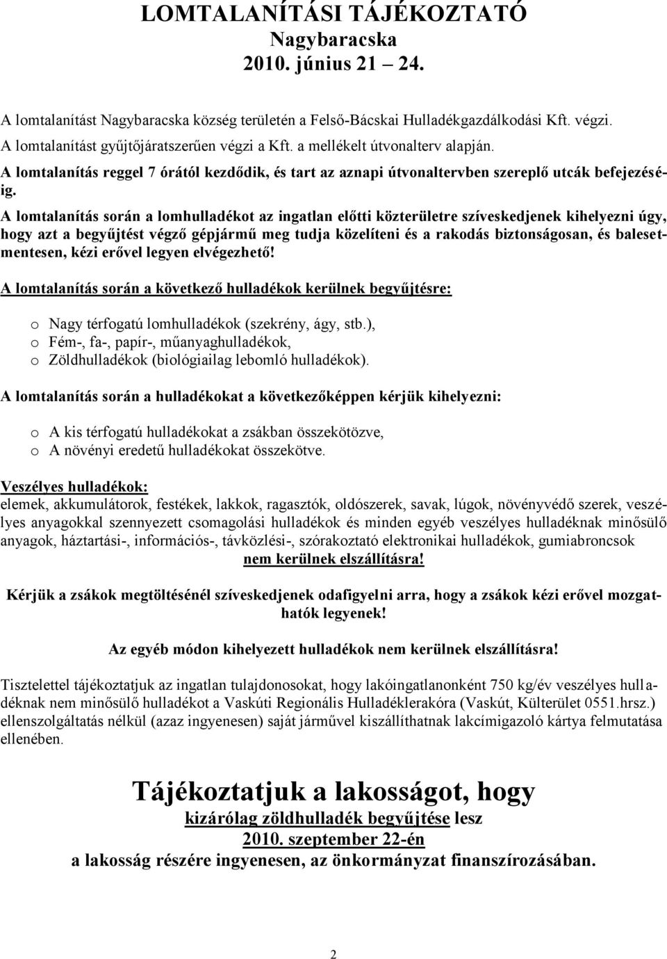 A lomtalanítás során a lomhulladékot az ingatlan előtti közterületre szíveskedjenek kihelyezni úgy, hogy azt a begyűjtést végző gépjármű meg tudja közelíteni és a rakodás biztonságosan, és