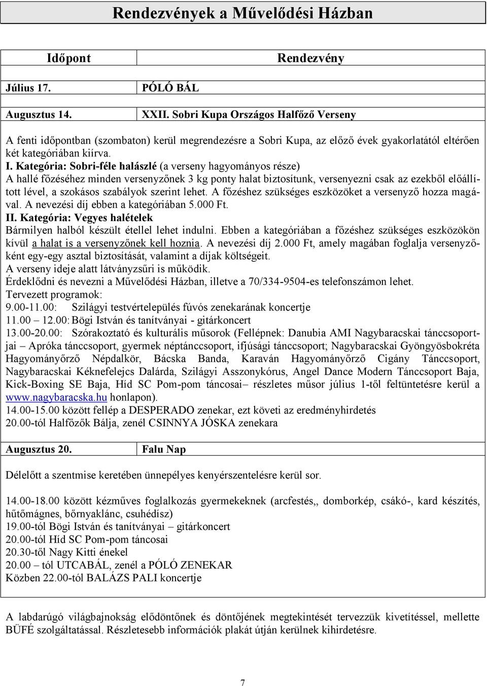 Kategória: Sobri-féle halászlé (a verseny hagyományos része) A hallé főzéséhez minden versenyzőnek 3 kg ponty halat biztosítunk, versenyezni csak az ezekből előállított lével, a szokásos szabályok