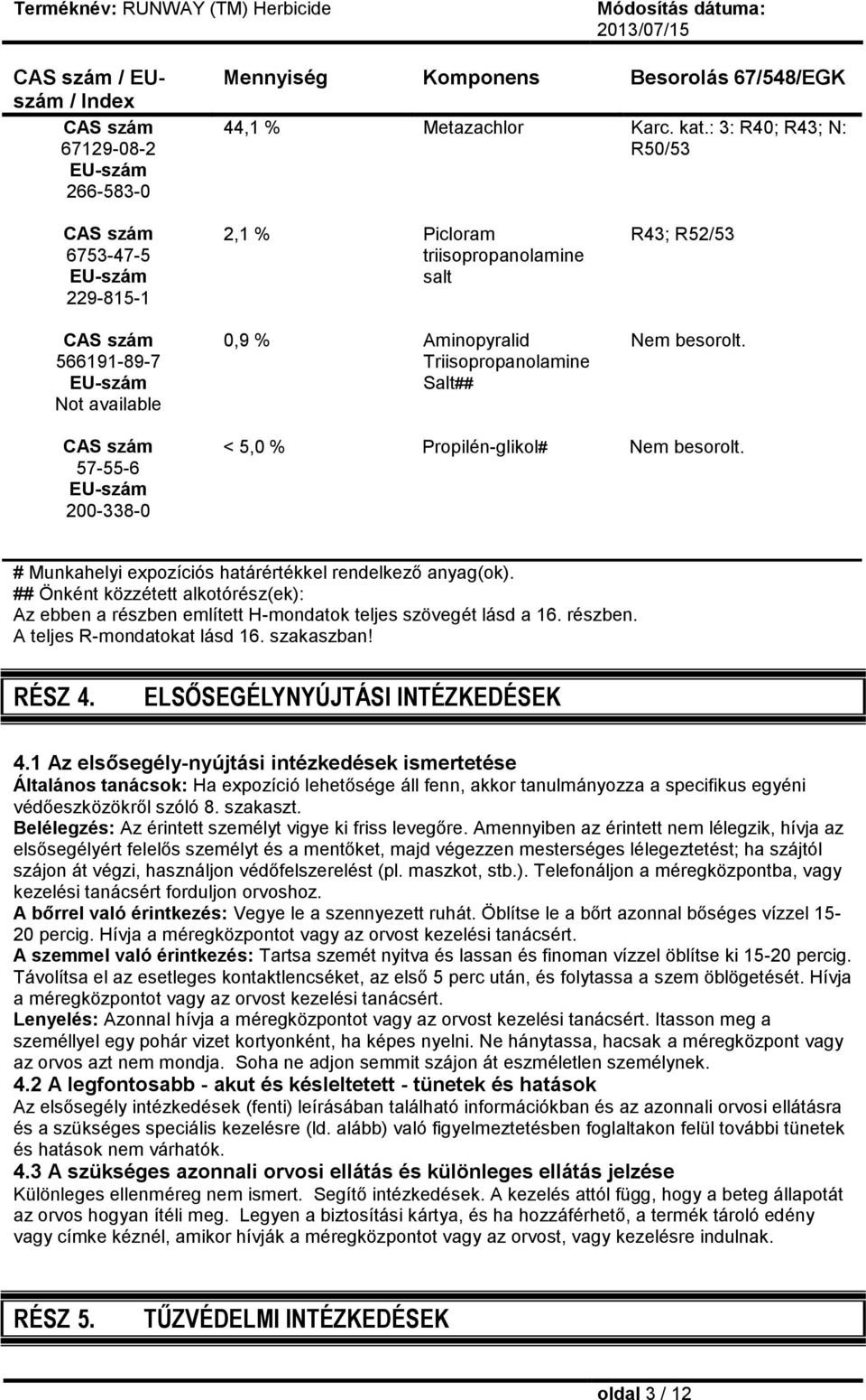 57-55-6 200-338-0 < 5,0 % Propilén-glikol# Nem besorolt. # Munkahelyi expozíciós határértékkel rendelkező anyag(ok).