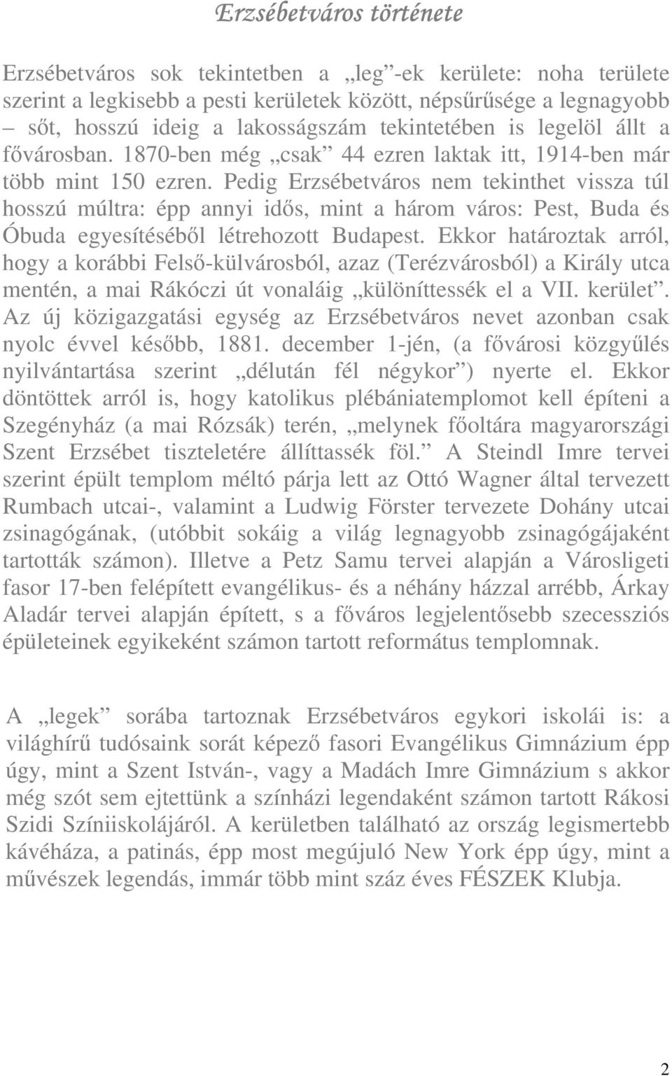 Pedig Erzsébetváros nem tekinthet vissza túl hosszú múltra: épp annyi idős, mint a három város: Pest, Buda és Óbuda egyesítéséből létrehozott Budapest.