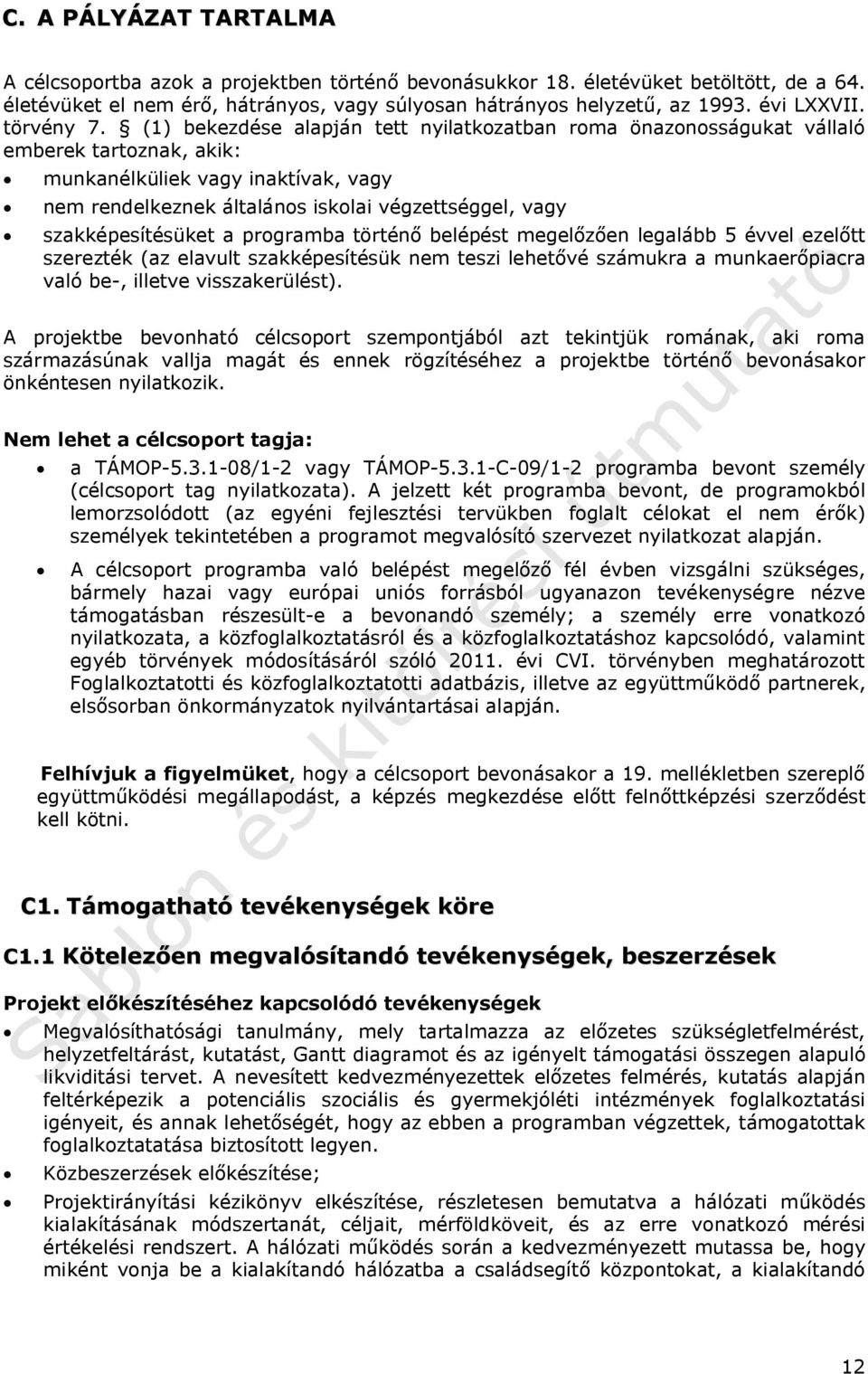 (1) bekezdése alapján tett nyilatkozatban roma önazonosságukat vállaló emberek tartoznak, akik: munkanélküliek vagy inaktívak, vagy nem rendelkeznek általános iskolai végzettséggel, vagy