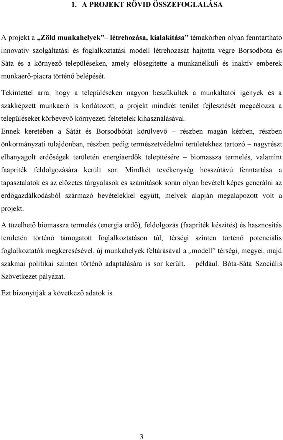 Tekintettel arra, hogy a településeken nagyon beszűkültek a munkáltatói igények és a szakképzett munkaerő is korlátozott, a projekt mindkét terület fejlesztését megcélozza a településeket körbevevő