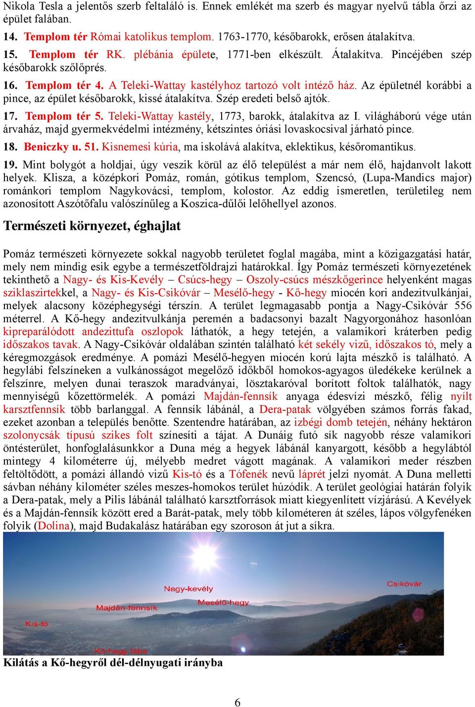 Az épületnél korábbi a pince, az épület későbarokk, kissé átalakítva. Szép eredeti belső ajtók. 17. Templom tér 5. Teleki-Wattay kastély, 1773, barokk, átalakítva az I.