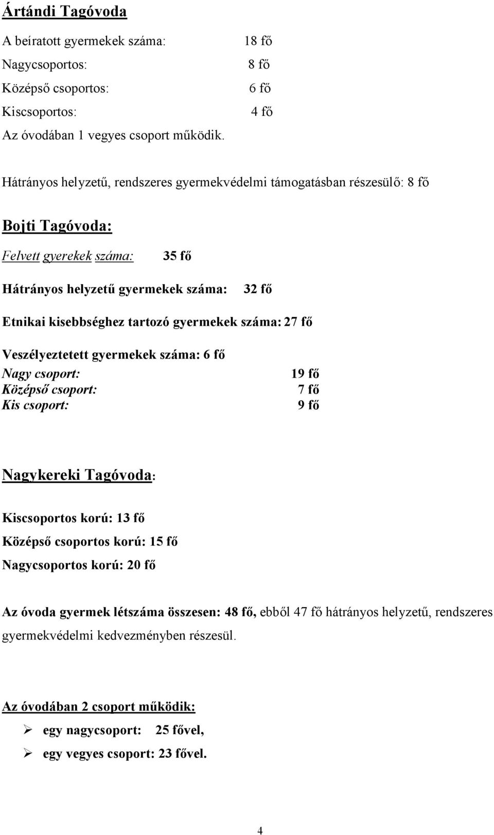 kisebbséghez tartozó gyermekek száma: 27 fő Veszélyeztetett gyermekek száma: 6 fő Nagy csoport: Középső csoport: Kis csoport: 19 fő 7 fő 9 fő Nagykereki Tagóvoda: Kiscsoportos korú: 13 fő Középső