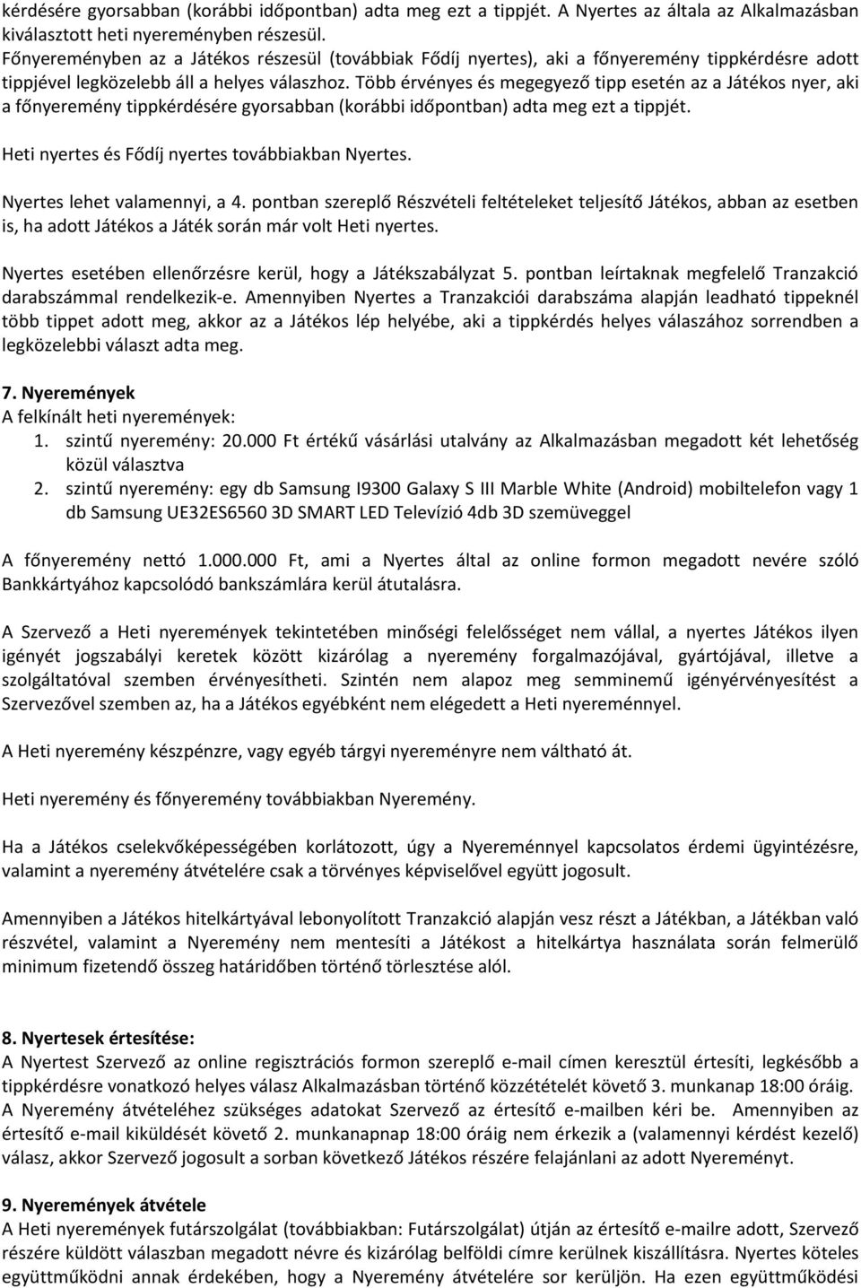 Több érvényes és megegyező tipp esetén az a Játékos nyer, aki a főnyeremény tippkérdésére gyorsabban (korábbi időpontban) adta meg ezt a tippjét. Heti nyertes és Fődíj nyertes továbbiakban Nyertes.