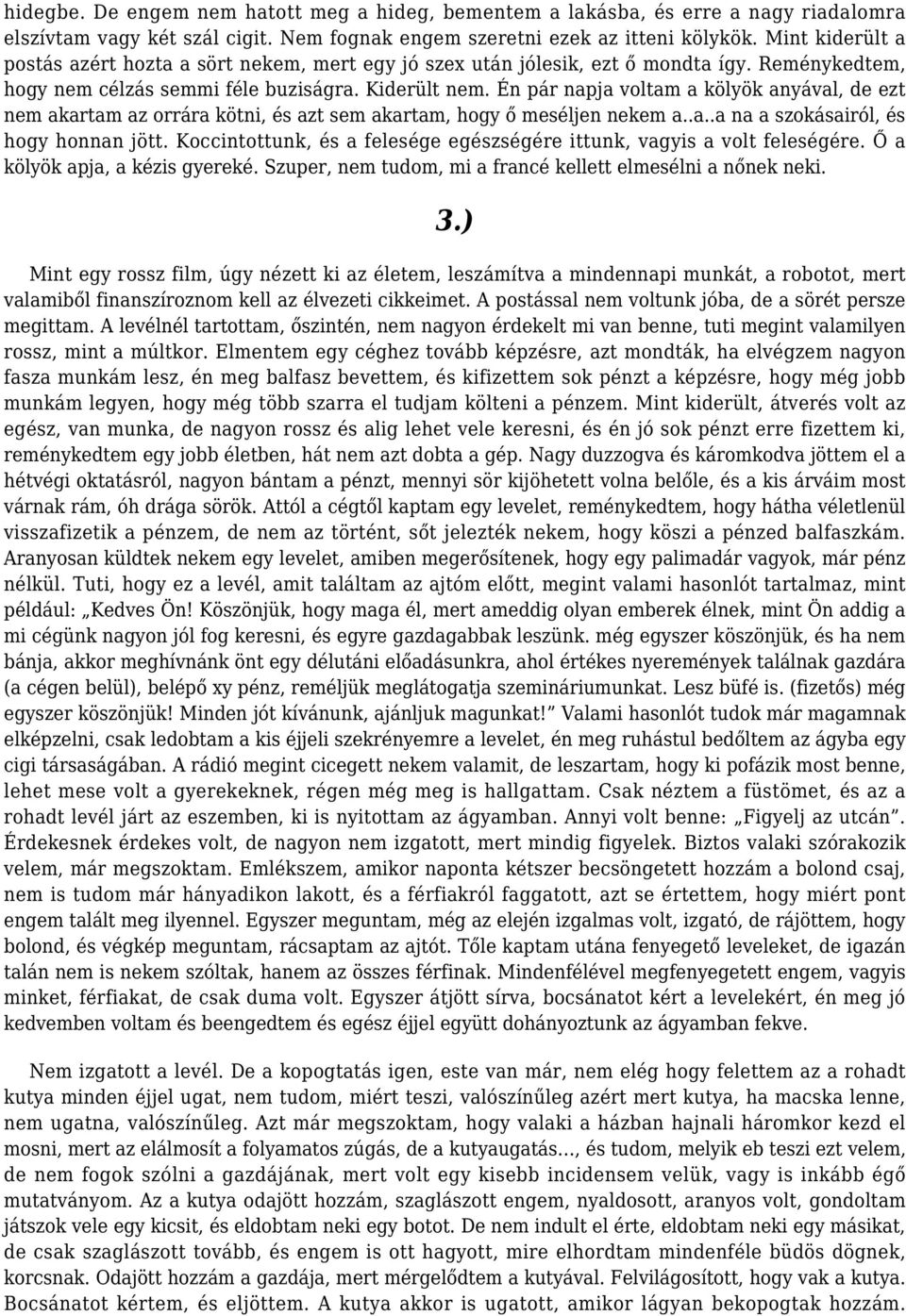 Én pár napja voltam a kölyök anyával, de ezt nem akartam az orrára kötni, és azt sem akartam, hogy ő meséljen nekem a..a..a na a szokásairól, és hogy honnan jött.