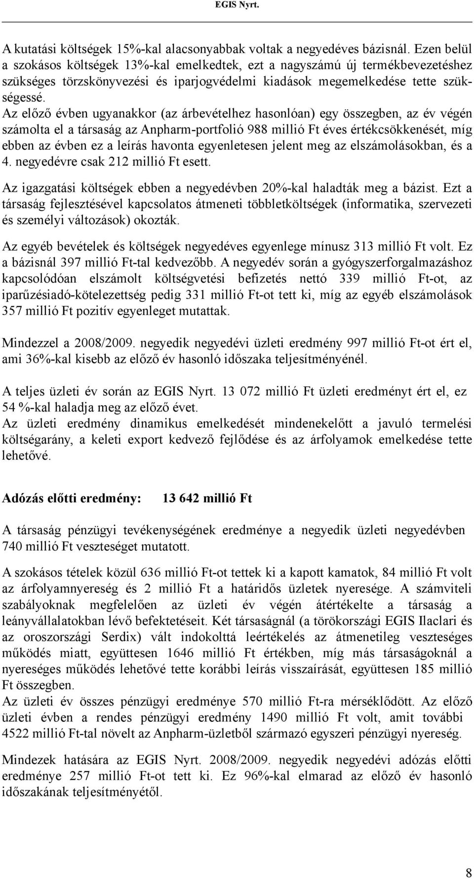 Az előző évben ugyanakkor (az árbevételhez hasonlóan) egy összegben, az év végén számolta el a társaság az Anpharm-portfolió 988 millió Ft éves értékcsökkenését, míg ebben az évben ez a leírás