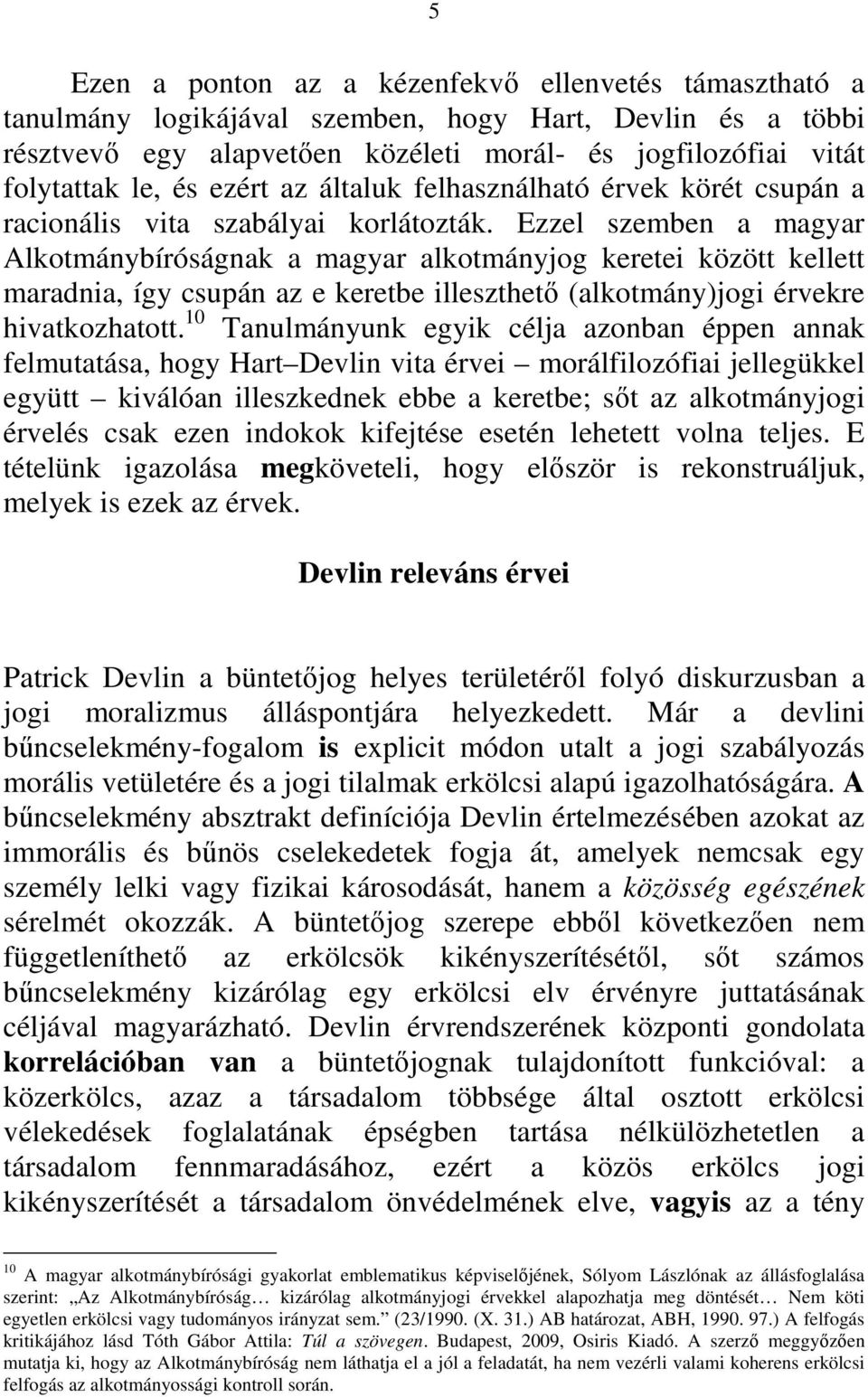 Ezzel szemben a magyar Alkotmánybíróságnak a magyar alkotmányjog keretei között kellett maradnia, így csupán az e keretbe illeszthető (alkotmány)jogi érvekre hivatkozhatott.