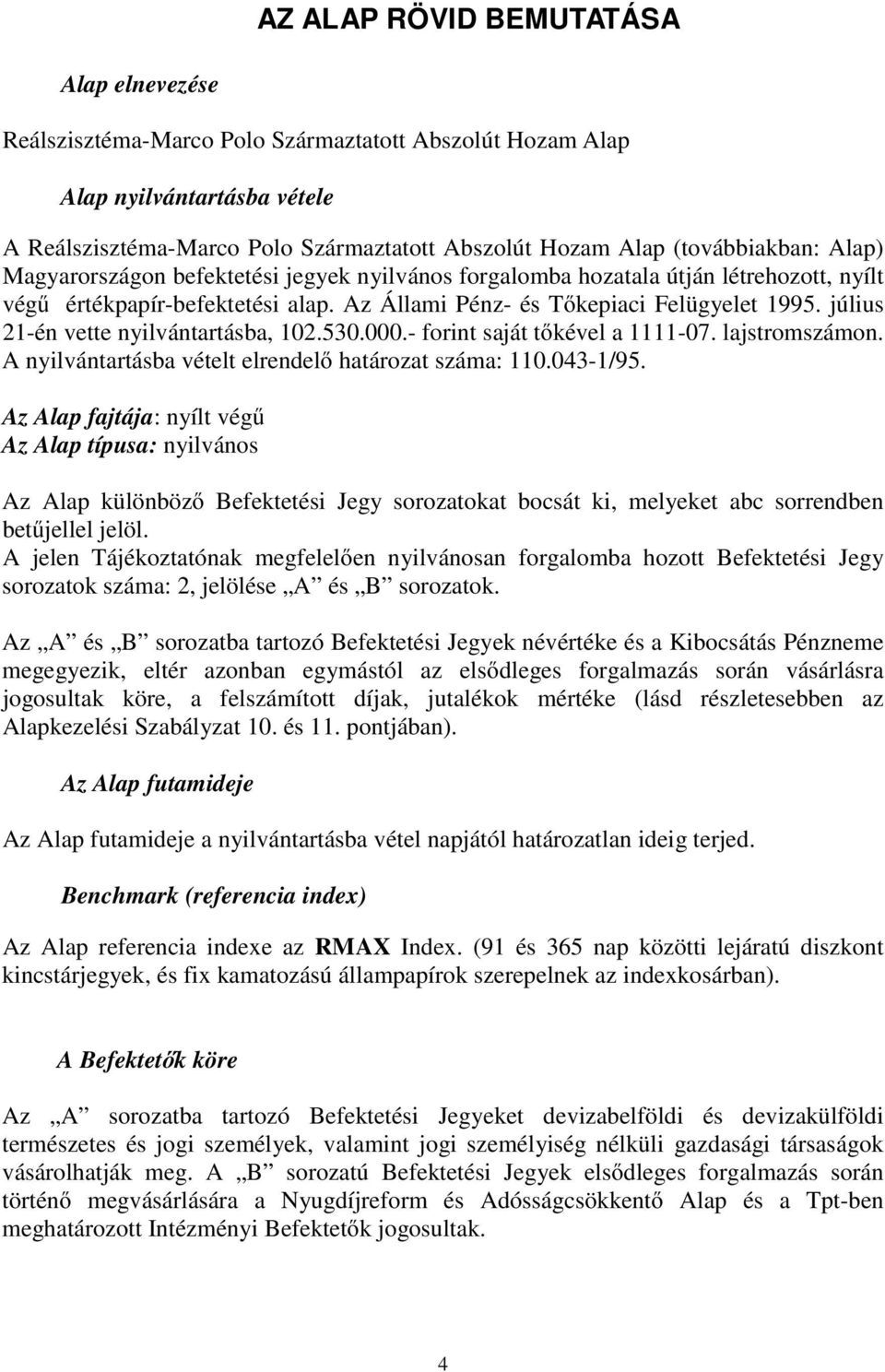 július 21-én vette nyilvántartásba, 102.530.000.- forint saját tőkével a 1111-07. lajstromszámon. A nyilvántartásba vételt elrendelő határozat száma: 110.043-1/95.