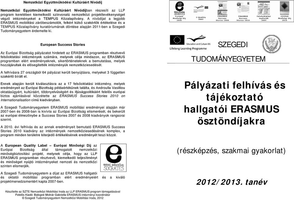 European Success Stories Az Európai Bizottság pályázatot hirdetett az ERASMUS progr programban elért eredményeknek, sikertörténeteknek a bemutatása, melyek A felhívásra 27 országból 64 pályázat