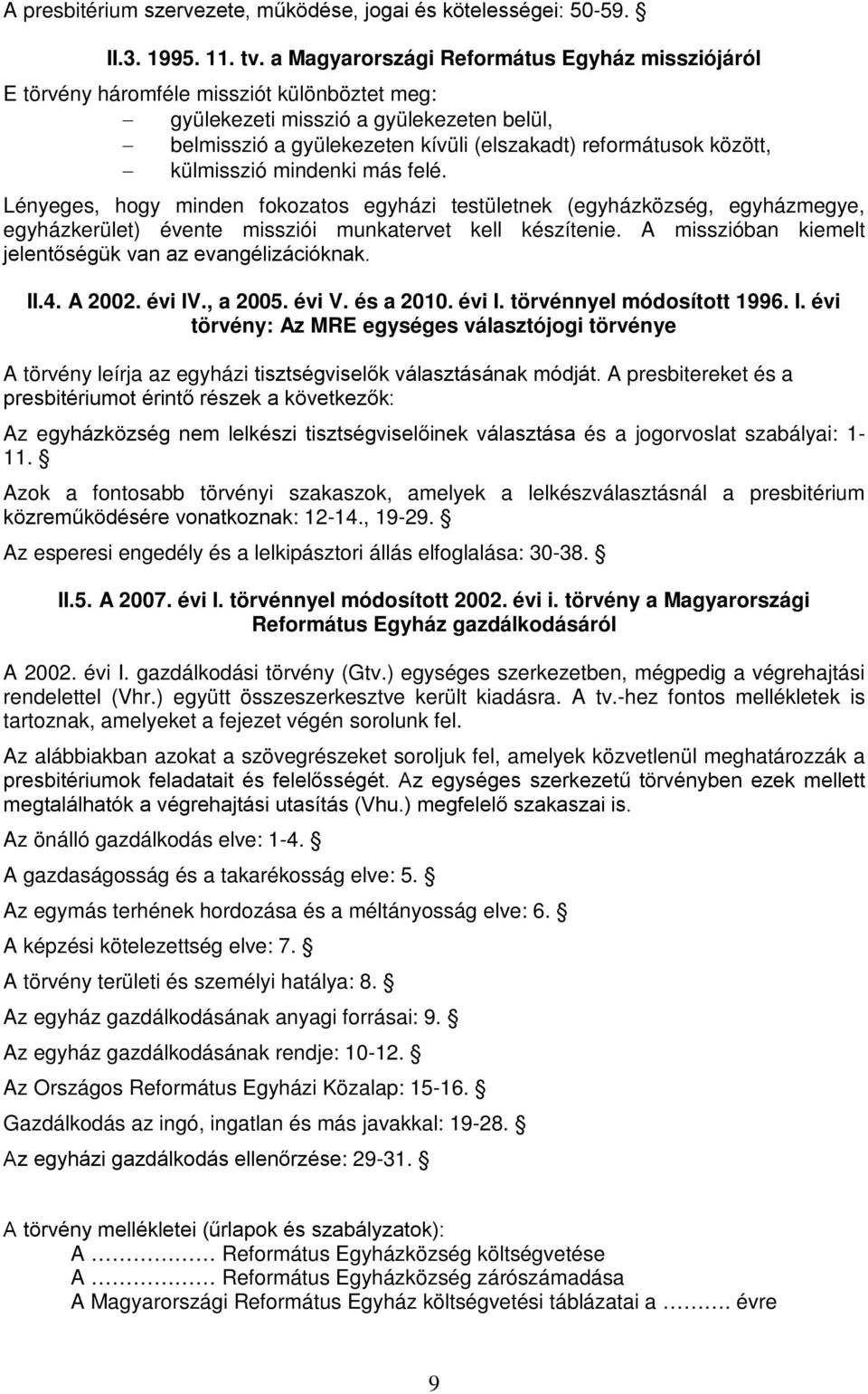 között, külmisszió mindenki más felé. Lényeges, hogy minden fokozatos egyházi testületnek (egyházközség, egyházmegye, egyházkerület) évente missziói munkatervet kell készítenie.