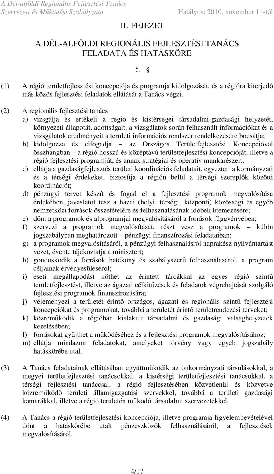 (2) A regionális fejlesztési tanács a) vizsgálja és értékeli a régió és kistérségei társadalmi-gazdasági helyzetét, környezeti állapotát, adottságait, a vizsgálatok során felhasznált információkat és