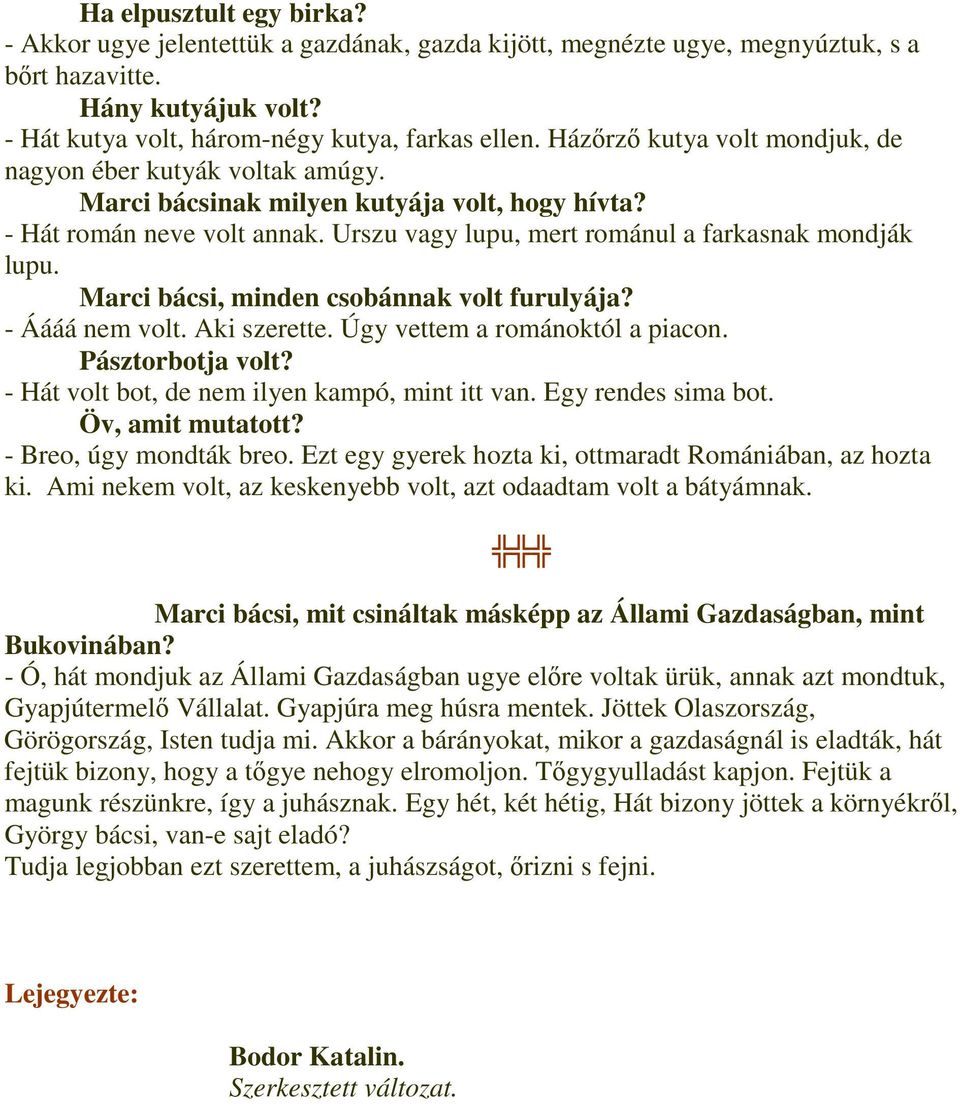 Marci bácsi, minden csobánnak volt furulyája? - Áááá nem volt. Aki szerette. Úgy vettem a románoktól a piacon. Pásztorbotja volt? - Hát volt bot, de nem ilyen kampó, mint itt van. Egy rendes sima bot.