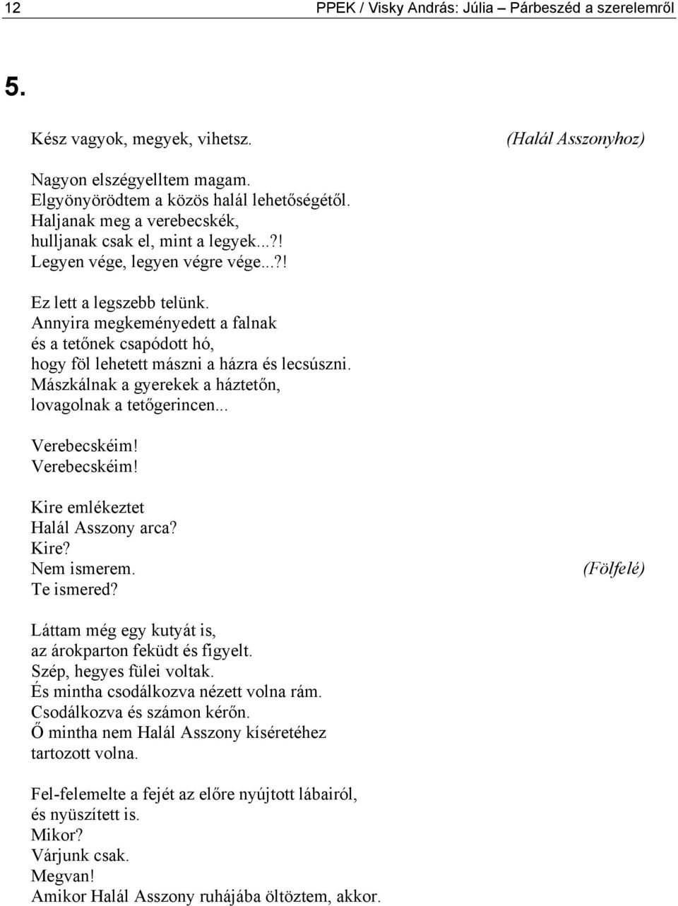 Annyira megkeményedett a falnak és a tetőnek csapódott hó, hogy föl lehetett mászni a házra és lecsúszni. Mászkálnak a gyerekek a háztetőn, lovagolnak a tetőgerincen... Verebecskéim!