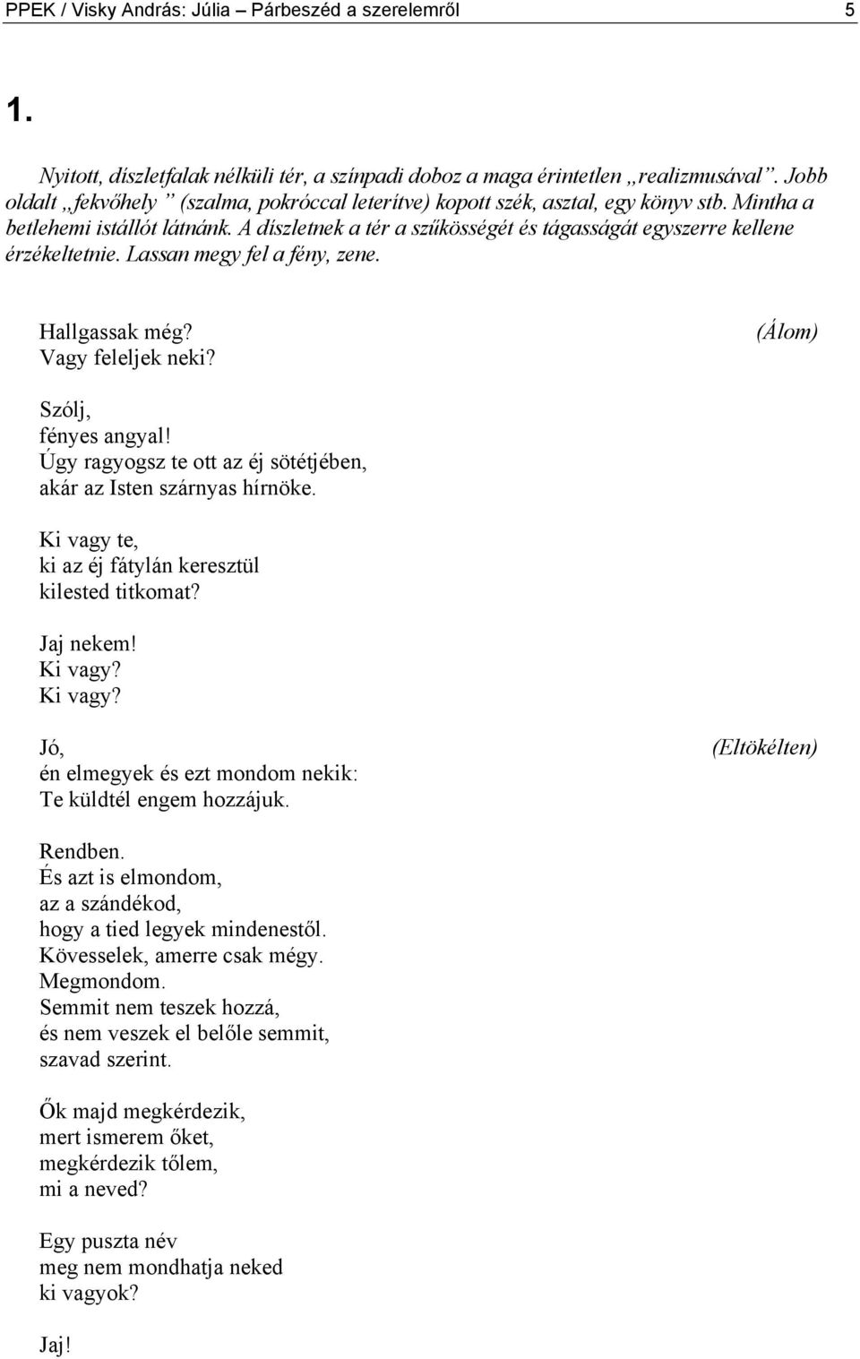 A díszletnek a tér a szűkösségét és tágasságát egyszerre kellene érzékeltetnie. Lassan megy fel a fény, zene. Hallgassak még? Vagy feleljek neki? (Álom) Szólj, fényes angyal!