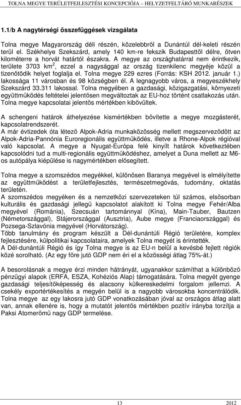 A megye az országhatárral nem érintkezik, területe 3703 km 2, ezzel a nagysággal az ország tizenkilenc megyéje közül a tizenötödik helyet foglalja el. Tolna megye 229 ezres (Forrás: KSH 2012.