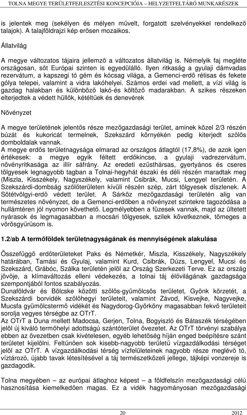 Ilyen ritkaság a gyulaji dámvadas rezervátum, a kapszegi tó gém és kócsag világa, a Gemenci-erdő rétisas és fekete gólya telepei, valamint a vidra lakóhelyei.