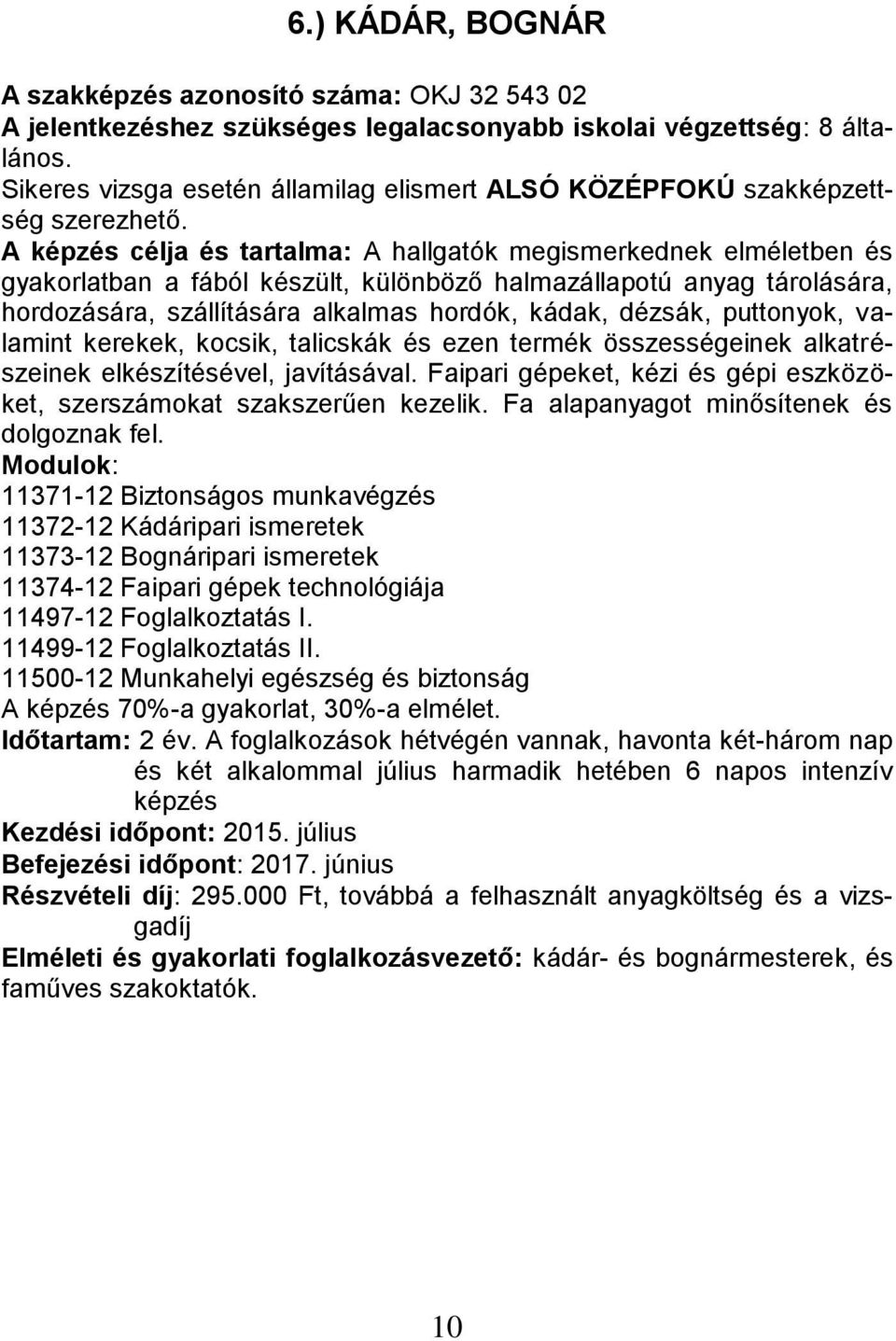 összességeinek alkatrészeinek elkészítésével, javításával. Faipari gépeket, kézi és gépi eszközöket, szerszámokat szakszerűen kezelik. Fa alapanyagot minősítenek és dolgoznak fel.