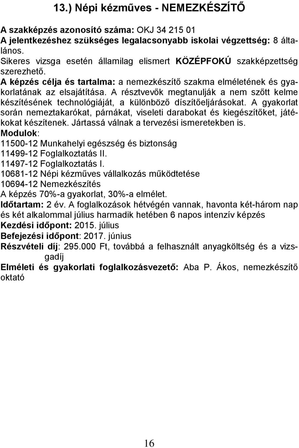 A gyakorlat során nemeztakarókat, párnákat, viseleti darabokat és kiegészítőket, játékokat készítenek. Jártassá válnak a tervezési ismeretekben is.