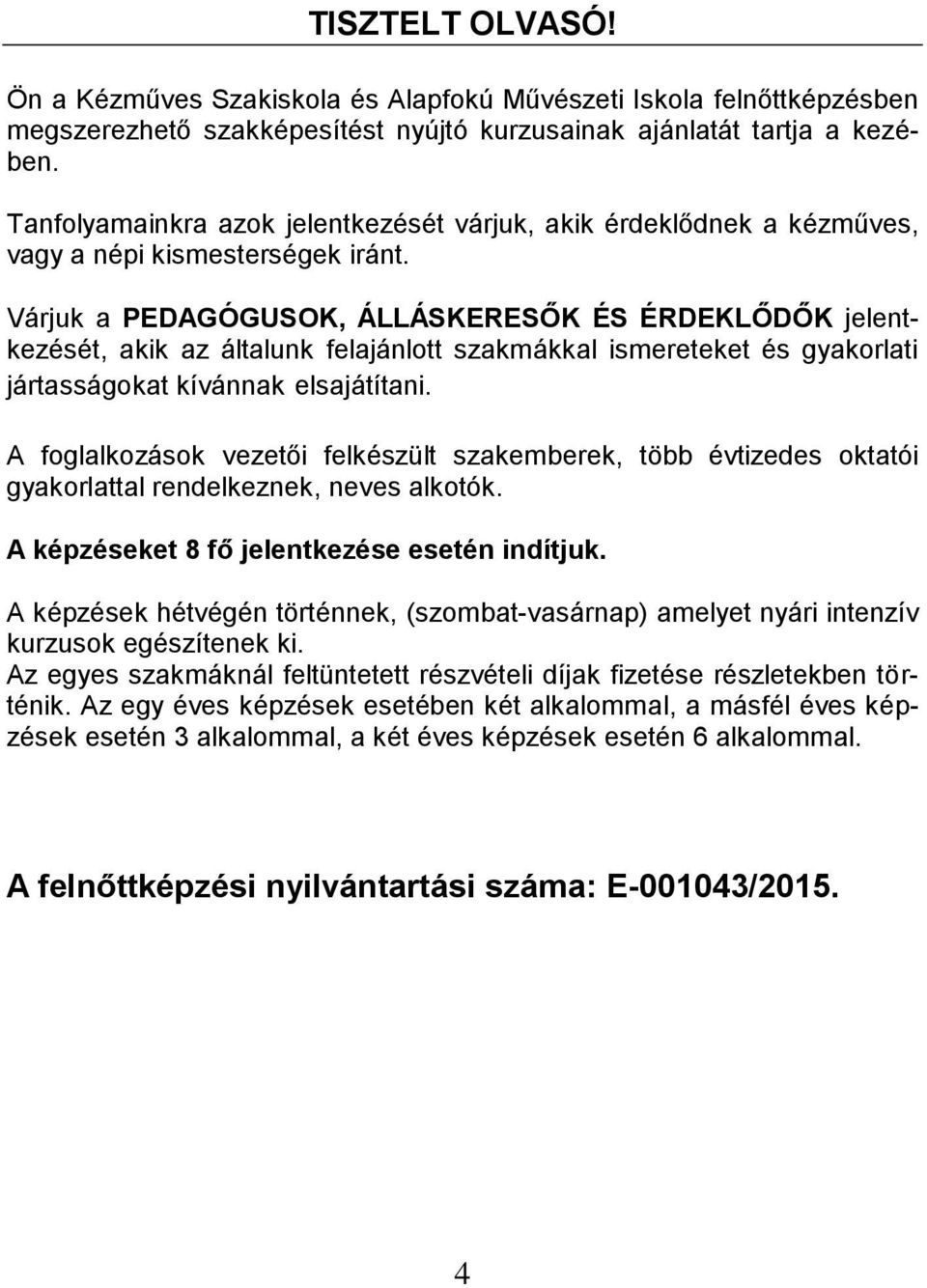 Várjuk a PEDAGÓGUSOK, ÁLLÁSKERESŐK ÉS ÉRDEKLŐDŐK jelentkezését, akik az általunk felajánlott szakmákkal ismereteket és gyakorlati jártasságokat kívánnak elsajátítani.