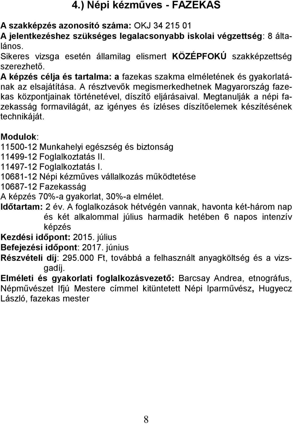 Megtanulják a népi fazekasság formavilágát, az igényes és ízléses díszítőelemek készítésének technikáját.