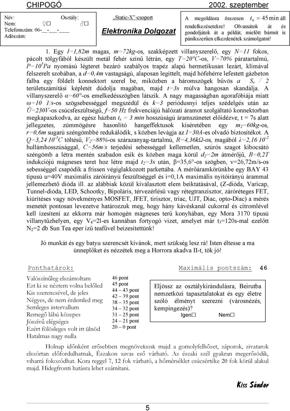 Egy l=1,82m magas, m=72kg-os, szakképzett villanyszerelő, egy N=11 fokos, pácolt tölgyfából készült metál fehér színű létrán, egy T=20 C-os, V=70% páratartalmú, P=10 5 Pa nyomású légteret bezáró