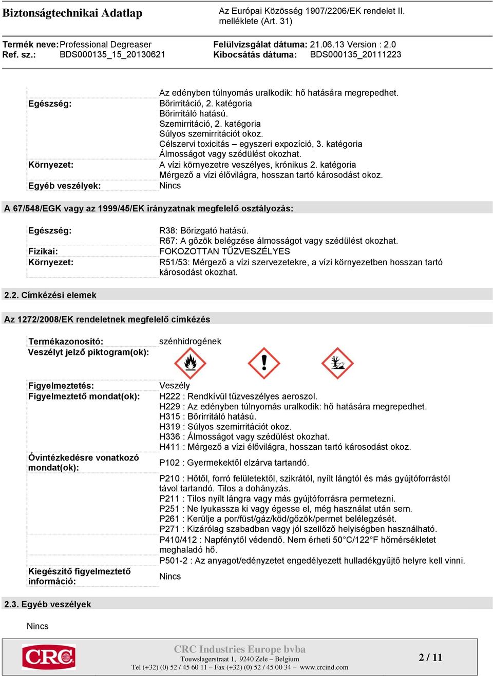 Nincs A 67/548/EGK vagy az 1999/45/EK irányzatnak megfelelő osztályozás: Egészség: Fizikai: Környezet: R38: Bőrizgató hatású. R67: A gőzök belégzése álmosságot vagy szédülést okozhat.