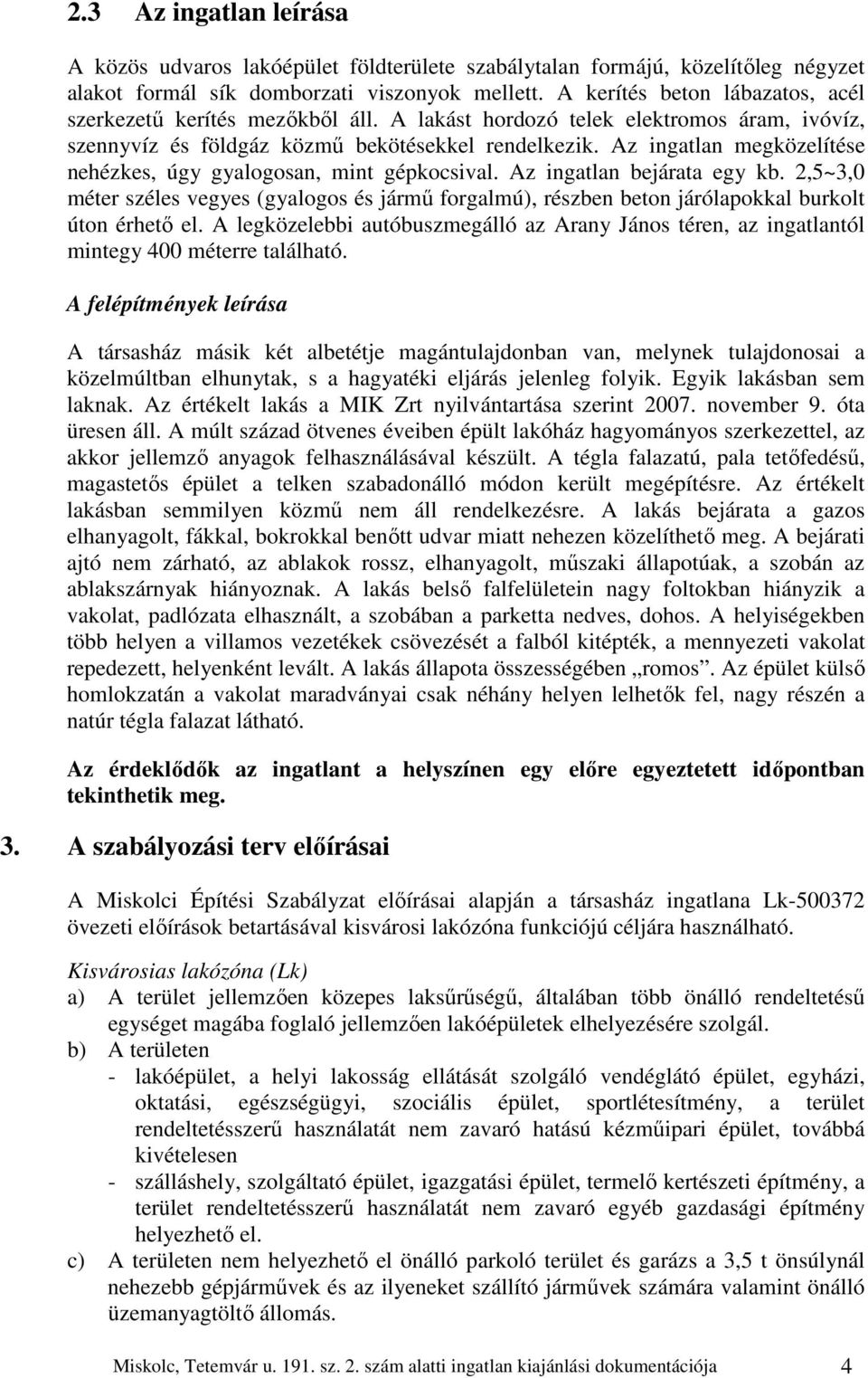 Az ingatlan megközelítése nehézkes, úgy gyalogosan, mint gépkocsival. Az ingatlan bejárata egy kb.