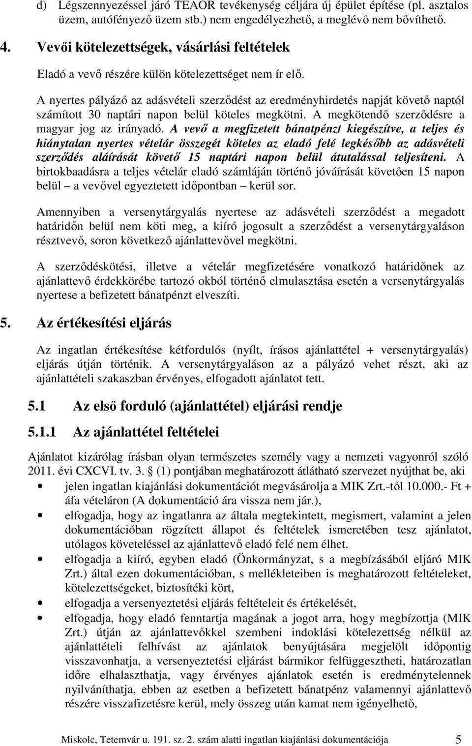 A nyertes pályázó az adásvételi szerződést az eredményhirdetés napját követő naptól számított 30 naptári napon belül köteles megkötni. A megkötendő szerződésre a magyar jog az irányadó.