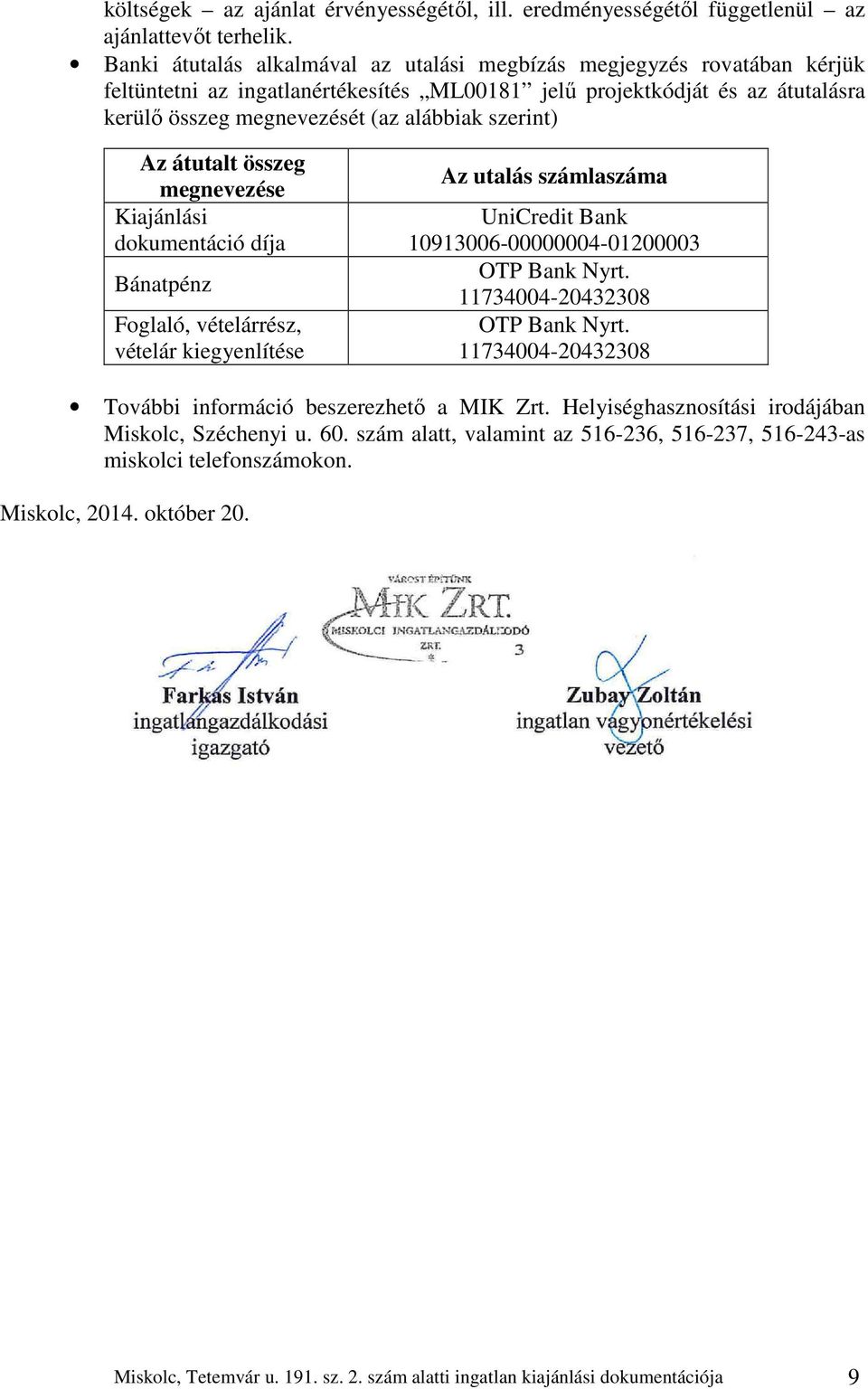 szerint) Az átutalt összeg megnevezése Kiajánlási dokumentáció díja Bánatpénz Foglaló, vételárrész, vételár kiegyenlítése Az utalás számlaszáma UniCredit Bank 10913006-00000004-01200003 OTP Bank Nyrt.