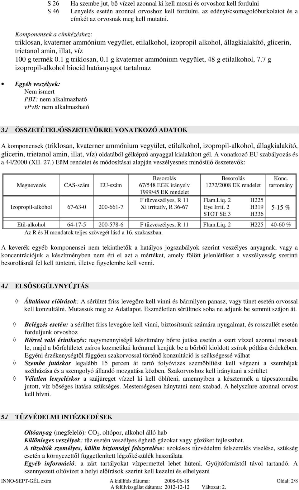 1 g kvaterner ammónium vegyület, 48 g etilalkohol, 7.7 g izopropil-alkohol biocid hatóanyagot tartalmaz Egyéb veszélyek: Nem ismert PBT: nem alkalmazható vpvb: nem alkalmazható 3.