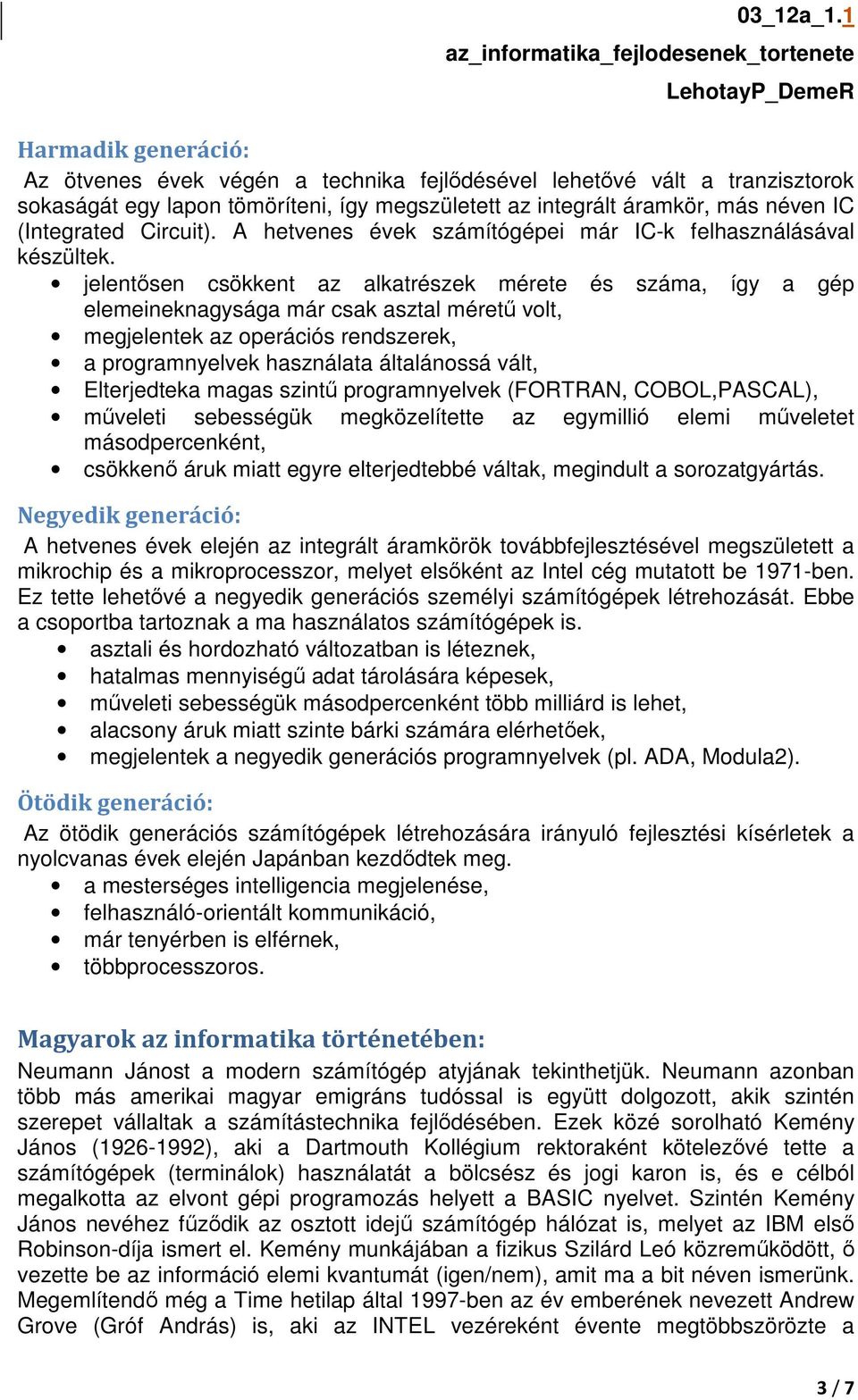 jelentősen csökkent az alkatrészek mérete és száma, így a gép elemeineknagysága már csak asztal méretű volt, megjelentek az operációs rendszerek, a programnyelvek használata általánossá vált,