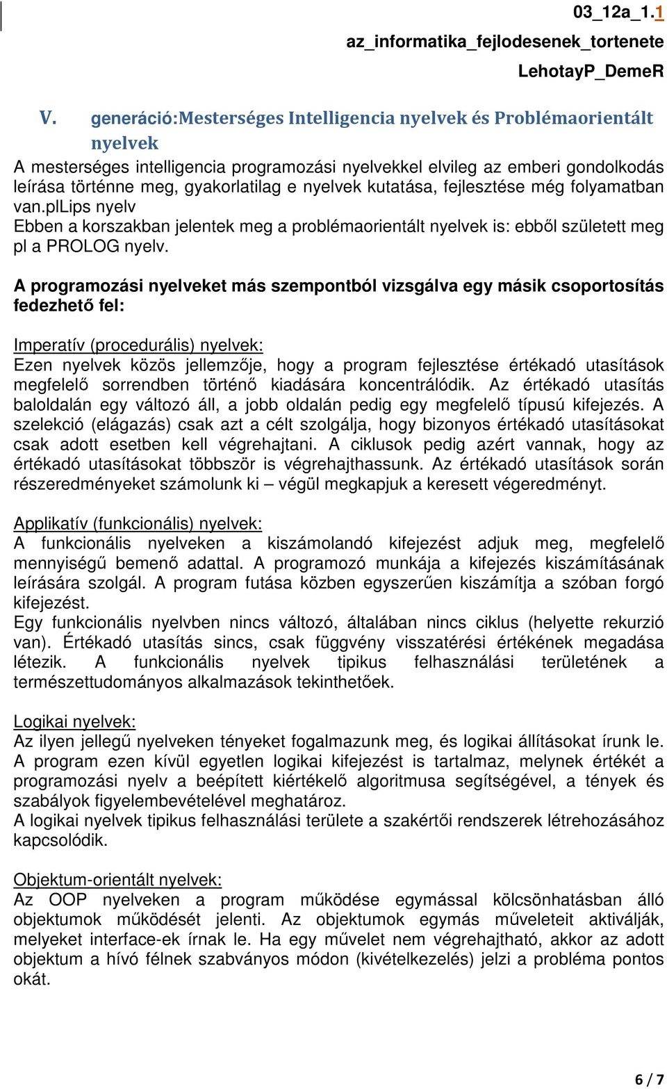 A programozási nyelveket más szempontból vizsgálva egy másik csoportosítás fedezhető fel: Imperatív (procedurális) nyelvek: Ezen nyelvek közös jellemzője, hogy a program fejlesztése értékadó