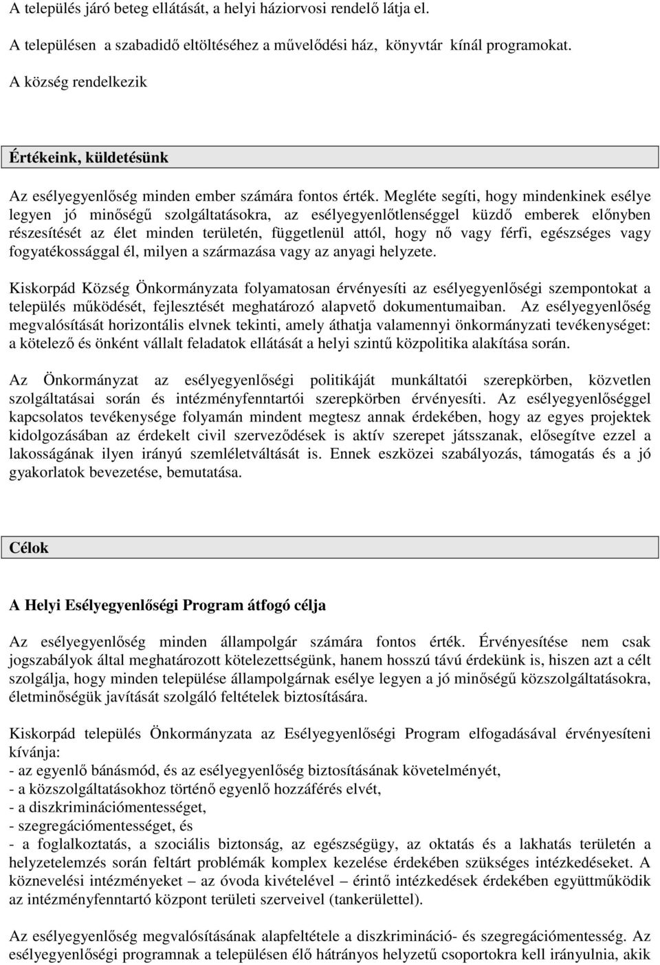 Megléte segíti, hogy mindenkinek esélye legyen jó minőségű szolgáltatásokra, az esélyegyenlőtlenséggel küzdő emberek előnyben részesítését az élet minden területén, függetlenül attól, hogy nő vagy