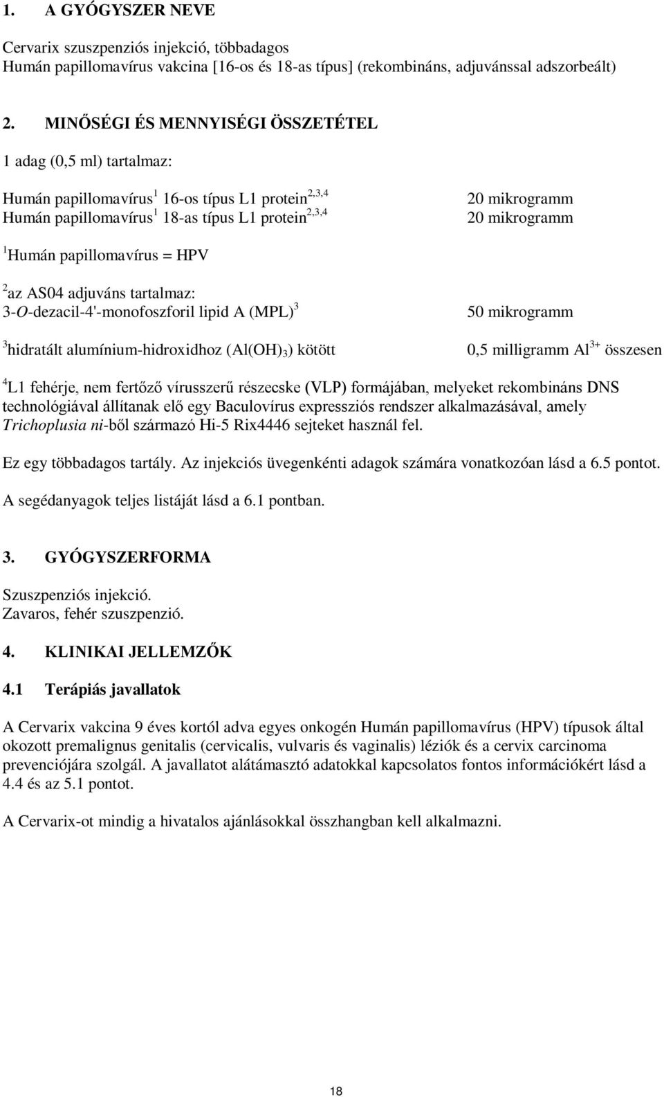 Humán papillomavírus = HPV 2 az AS04 adjuváns tartalmaz: 3-O-dezacil-4'-monofoszforil lipid A (MPL) 3 50 mikrogramm 3 hidratált alumínium-hidroxidhoz (Al(OH) 3 ) kötött 0,5 milligramm Al 3+ összesen