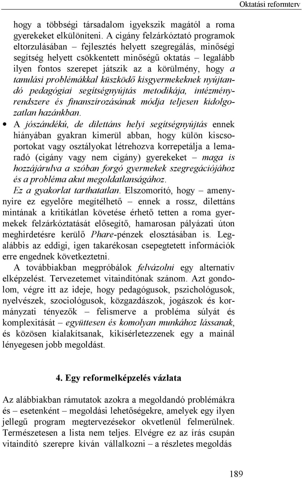 tanulási problémákkal küszködő kisgyermekeknek nyújtandó pedagógiai segítségnyújtás metodikája, intézményrendszere és finanszírozásának módja teljesen kidolgozatlan hazánkban.